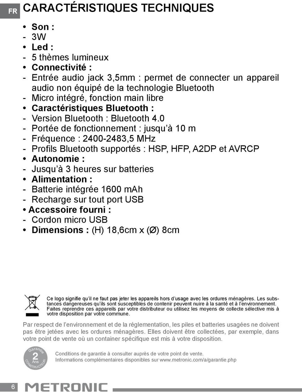 0 - Portée de fonctionnement : jusqu à 10 m - Fréquence : 2400-2483,5 MHz - Profils Bluetooth supportés : HSP, HFP, A2DP et AVRCP Autonomie : - Jusqu à 3 heures sur batteries Alimentation : -