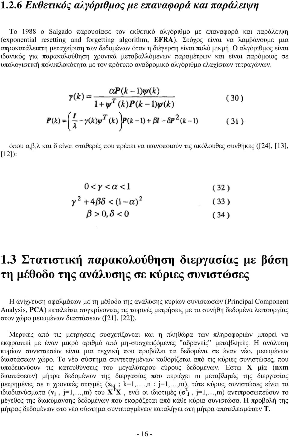 Ο αλγόριθμος είναι ιδανικός για παρακολούθηση χρονικά μεταβαλλόμενων παραμέτρων και είναι παρόμοιος σε υπολογιστική πολυπλοκότητα με τον πρότυπο αναδρομικό αλγόριθμο ελαχίστων τετραγώνων.