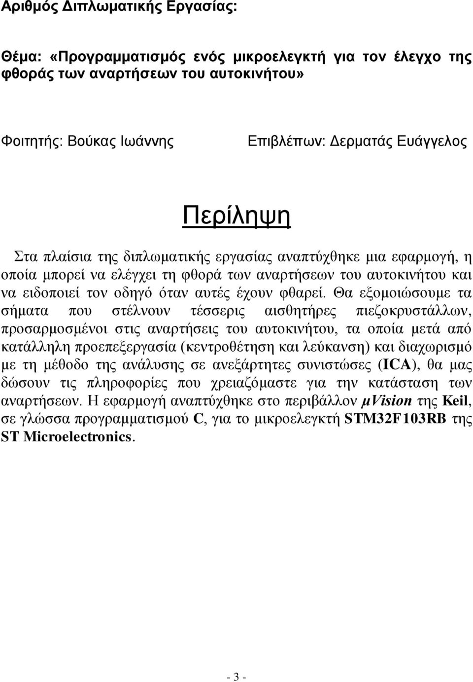 Θα εξομοιώσουμε τα σήματα που στέλνουν τέσσερις αισθητήρες πιεζοκρυστάλλων, προσαρμοσμένοι στις αναρτήσεις του αυτοκινήτου, τα οποία μετά από κατάλληλη προεπεξεργασία (κεντροθέτηση και λεύκανση) και