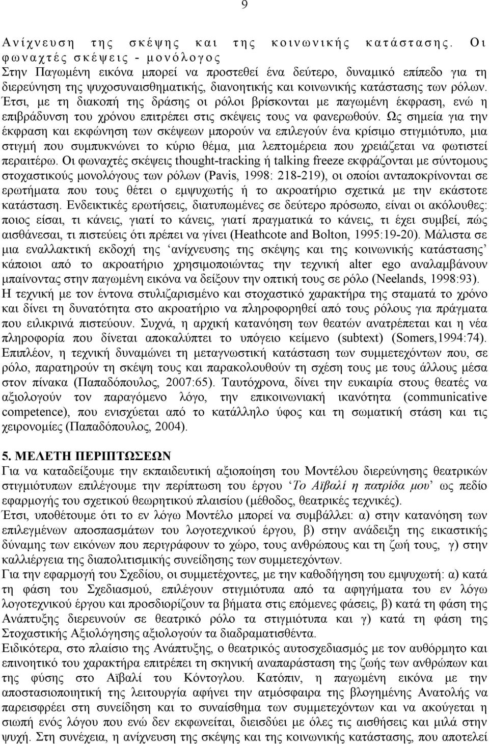 κατάστασης των ρόλων. Έτσι, με τη διακοπή της δράσης οι ρόλοι βρίσκονται με παγωμένη έκφραση, ενώ η επιβράδυνση του χρόνου επιτρέπει στις σκέψεις τους να φανερωθούν.