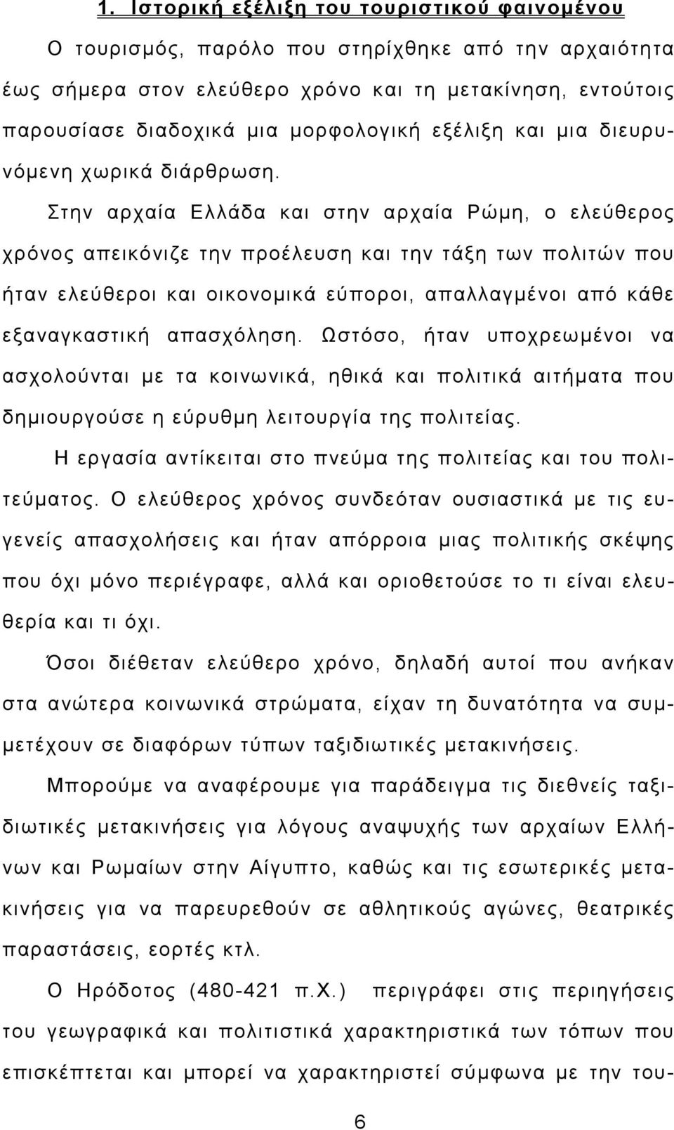 Στην αρχαία Ελλάδα και στην αρχαία Ρώµη, ο ελεύθερος χρόνος απεικόνιζε την προέλευση και την τάξη των πολιτών που ήταν ελεύθεροι και οικονοµικά εύποροι, απαλλαγµένοι από κάθε εξαναγκαστική απασχόληση.