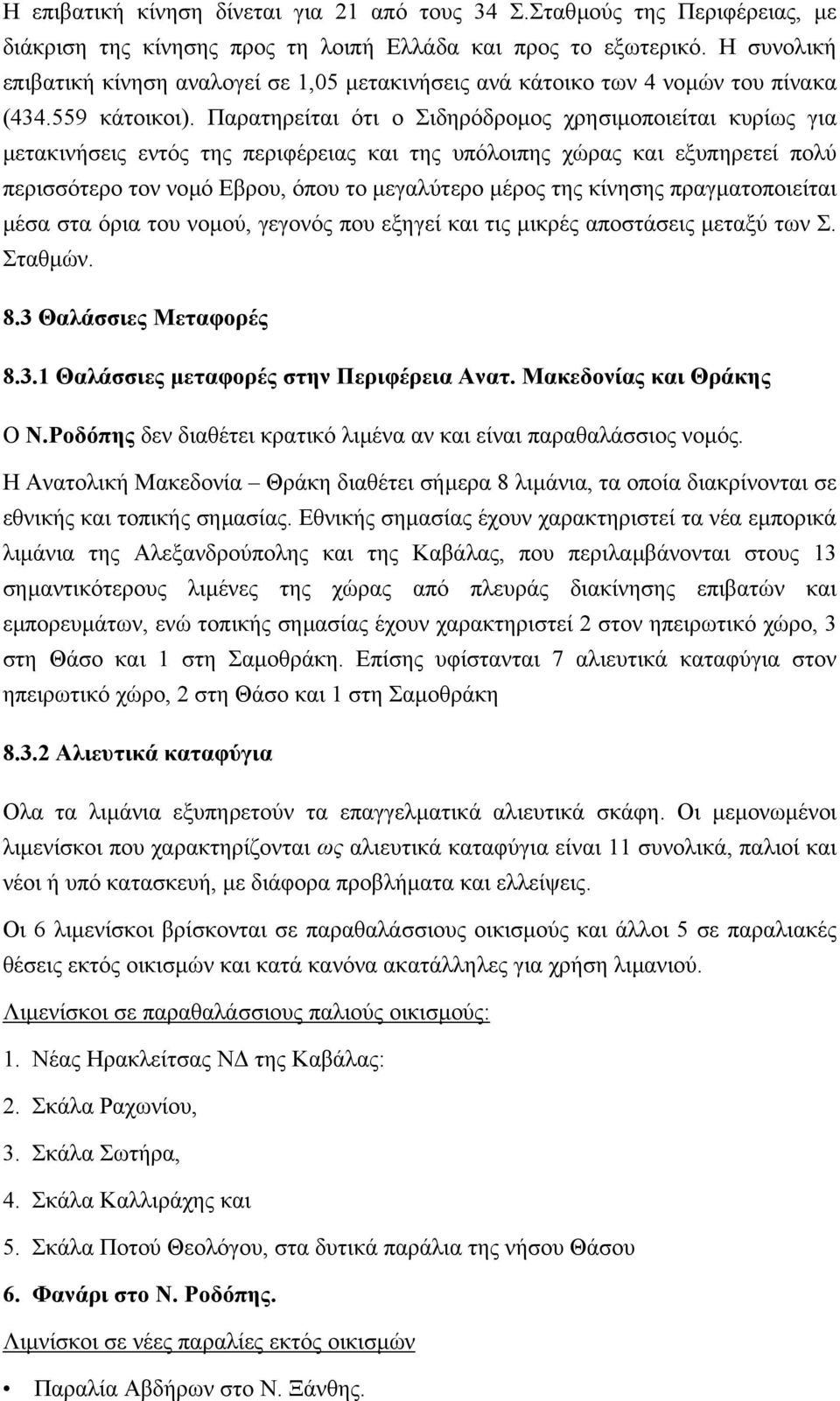 Παρατηρείται ότι ο Σιδηρόδροµος χρησιµοποιείται κυρίως για µετακινήσεις εντός της περιφέρειας και της υπόλοιπης χώρας και εξυπηρετεί πολύ περισσότερο τον νοµό Εβρου, όπου το µεγαλύτερο µέρος της