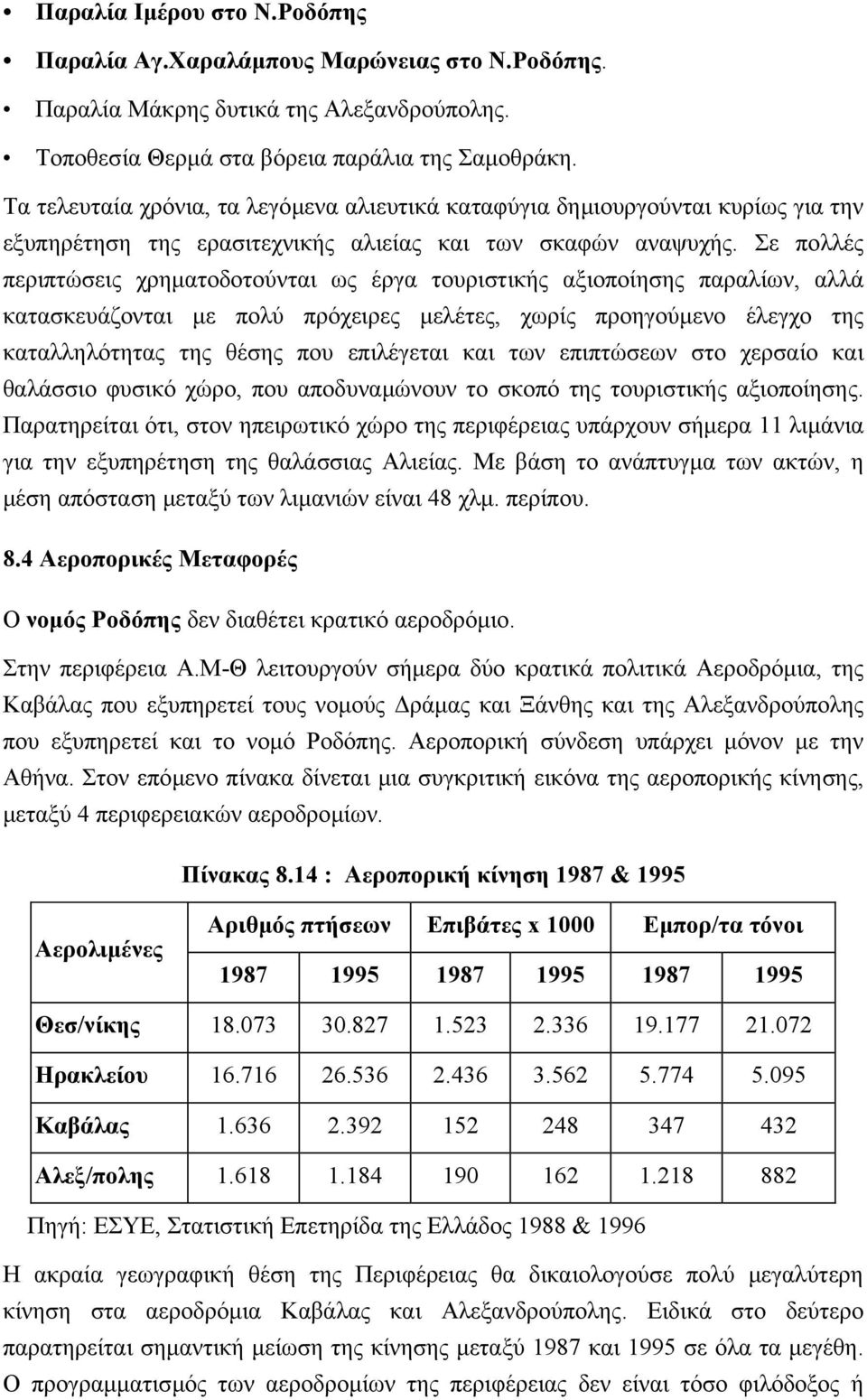 Σε πολλές περιπτώσεις χρηµατοδοτούνται ως έργα τουριστικής αξιοποίησης παραλίων, αλλά κατασκευάζονται µε πολύ πρόχειρες µελέτες, χωρίς προηγούµενο έλεγχο της καταλληλότητας της θέσης που επιλέγεται