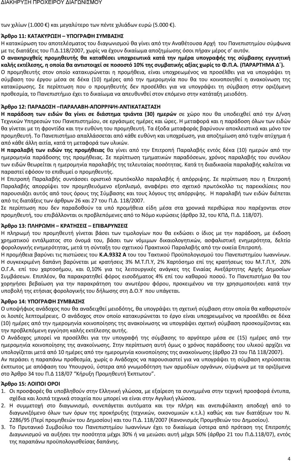 Ο ανακηρυχθείς προμηθευτής θα καταθέσει υποχρεωτικά κατά την ημέρα υπογραφής της σύμβασης εγγυητική καλής εκτέλεσης, η οποία θα αντιστοιχεί σε ποσοστό 10% της συμβατικής αξίας χωρίς το Φ.Π.Α.