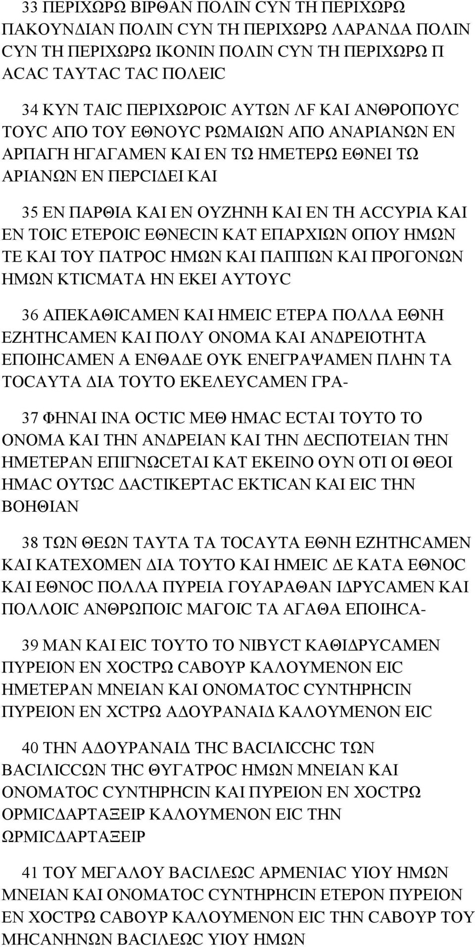 ΕΠΑΡΧΙΩΝ ΟΠΟΥ ΗΜΩΝ ΤΕ ΚΑΙ ΤΟΥ ΠΑΤΡΟC ΗΜΩΝ ΚΑΙ ΠΑΠΠΩΝ ΚΑΙ ΠΡΟΓΟΝΩΝ ΗΜΩΝ ΚΤΙCΜΑΤΑ ΗΝ ΕΚΕΙ ΑΥΤΟΥC 36 ΑΠΕΚΑΘΙCΑΜΕΝ ΚΑΙ ΗΜΕΙC ΕΤΕΡΑ ΠΟΛΛΑ ΕΘΝΗ ΕΖΗΤΗCΑΜΕΝ ΚΑΙ ΠΟΛΥ ΟΝΟΜΑ ΚΑΙ ΑΝΔΡΕΙΟΤΗΤΑ ΕΠΟΙΗCΑΜΕΝ Α ΕΝΘΑΔΕ