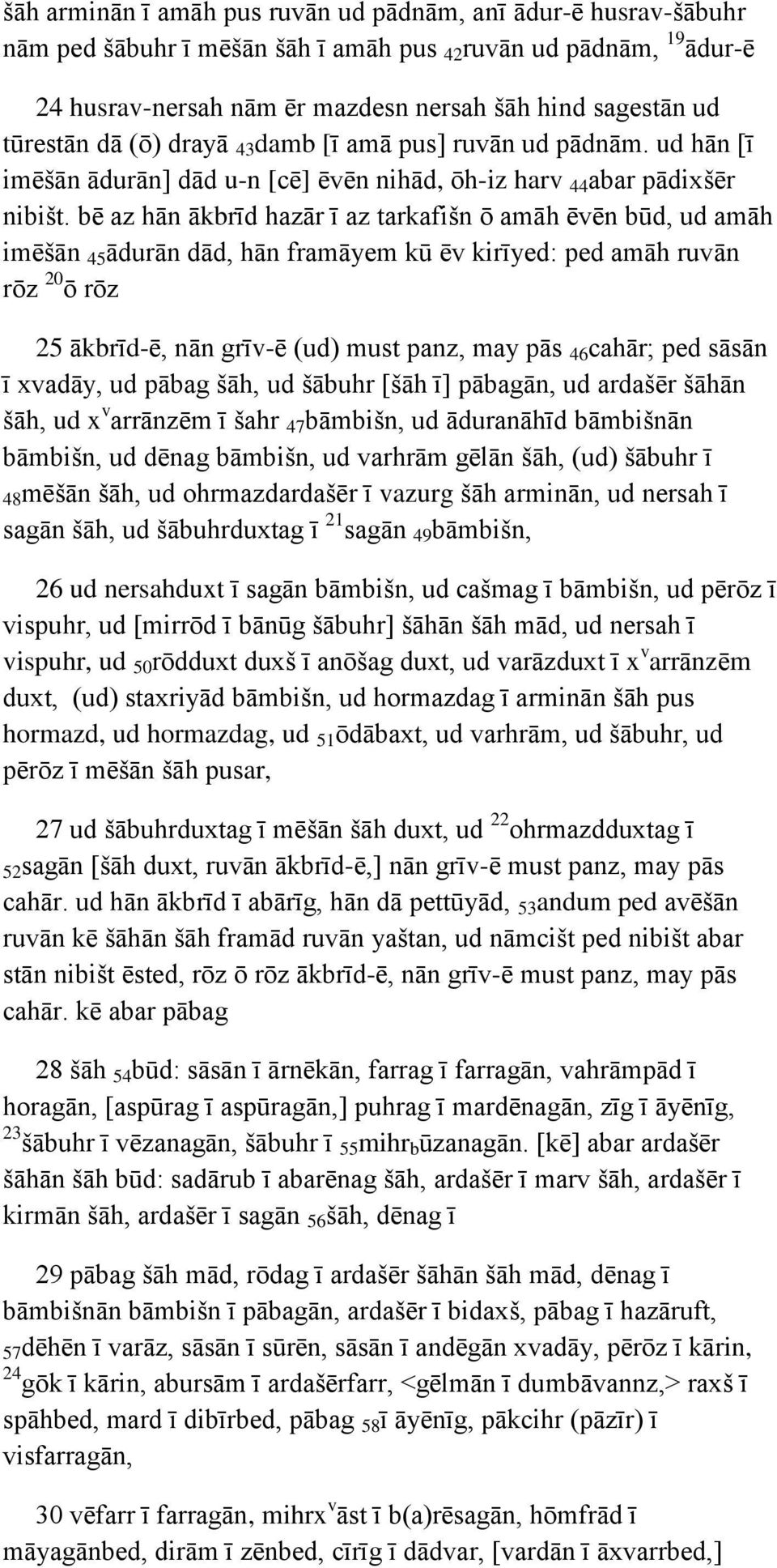 bē az hān ākbrīd hazār ī az tarkafišn ō amāh ēvēn būd, ud amāh imēšān 45 ādurān dād, hān framāyem kū ēv kirīyed: ped amāh ruvān rōz 20 ō rōz 25 ākbrīd-ē, nān grīv-ē (ud) must panz, may pās 46 cahār;