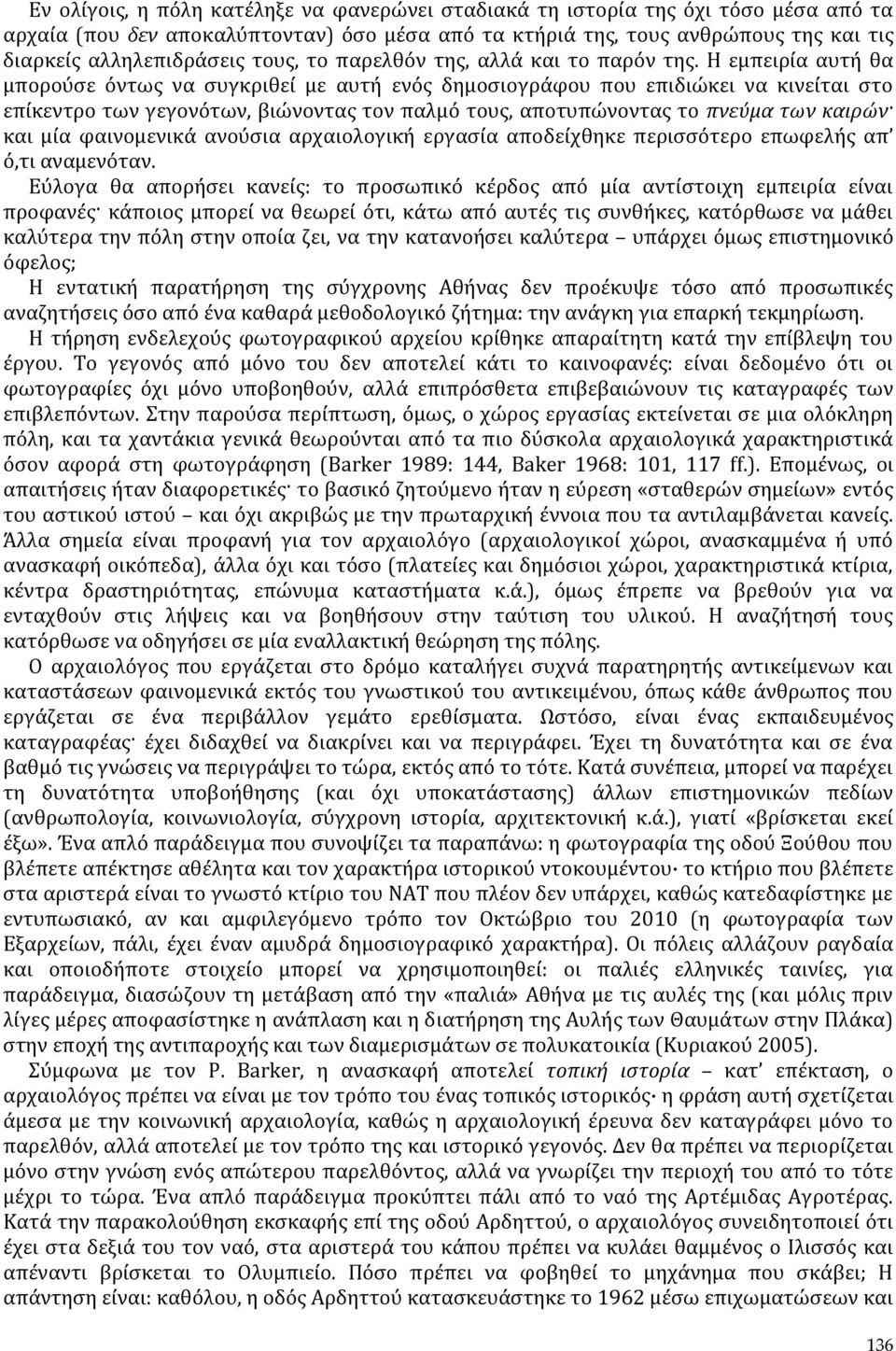 Η εμπειρία αυτή θα μπορούσε όντως να συγκριθεί με αυτή ενός δημοσιογράφου που επιδιώκει να κινείται στο επίκεντρο των γεγονότων, βιώνοντας τον παλμό τους, αποτυπώνοντας το πνεύμα των καιρών και μία