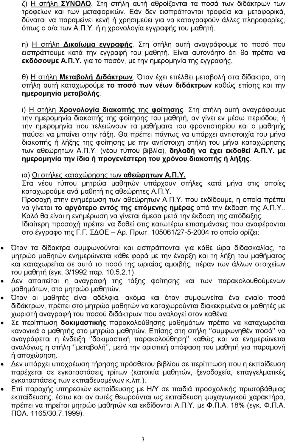 η) Η στήλη ικαίωµα εγγραφής. Στη στήλη αυτή αναγράφουµε το ποσό που εισπράττουµε κατά την εγγραφή του µαθητή. Είναι αυτονόητο ότι θα πρέπει να εκδόσουµε Α.Π.Υ.