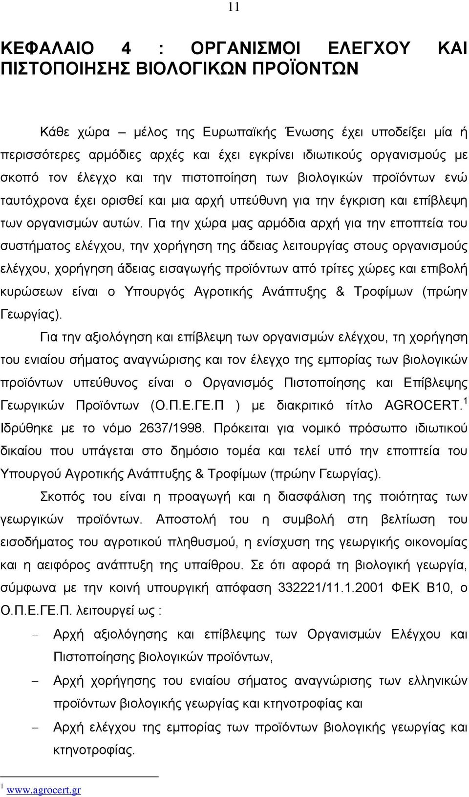 Για την χώρα μας αρμόδια αρχή για την εποπτεία του συστήματος ελέγχου, την χορήγηση της άδειας λειτουργίας στους οργανισμούς ελέγχου, χορήγηση άδειας εισαγωγής προϊόντων από τρίτες χώρες και επιβολή