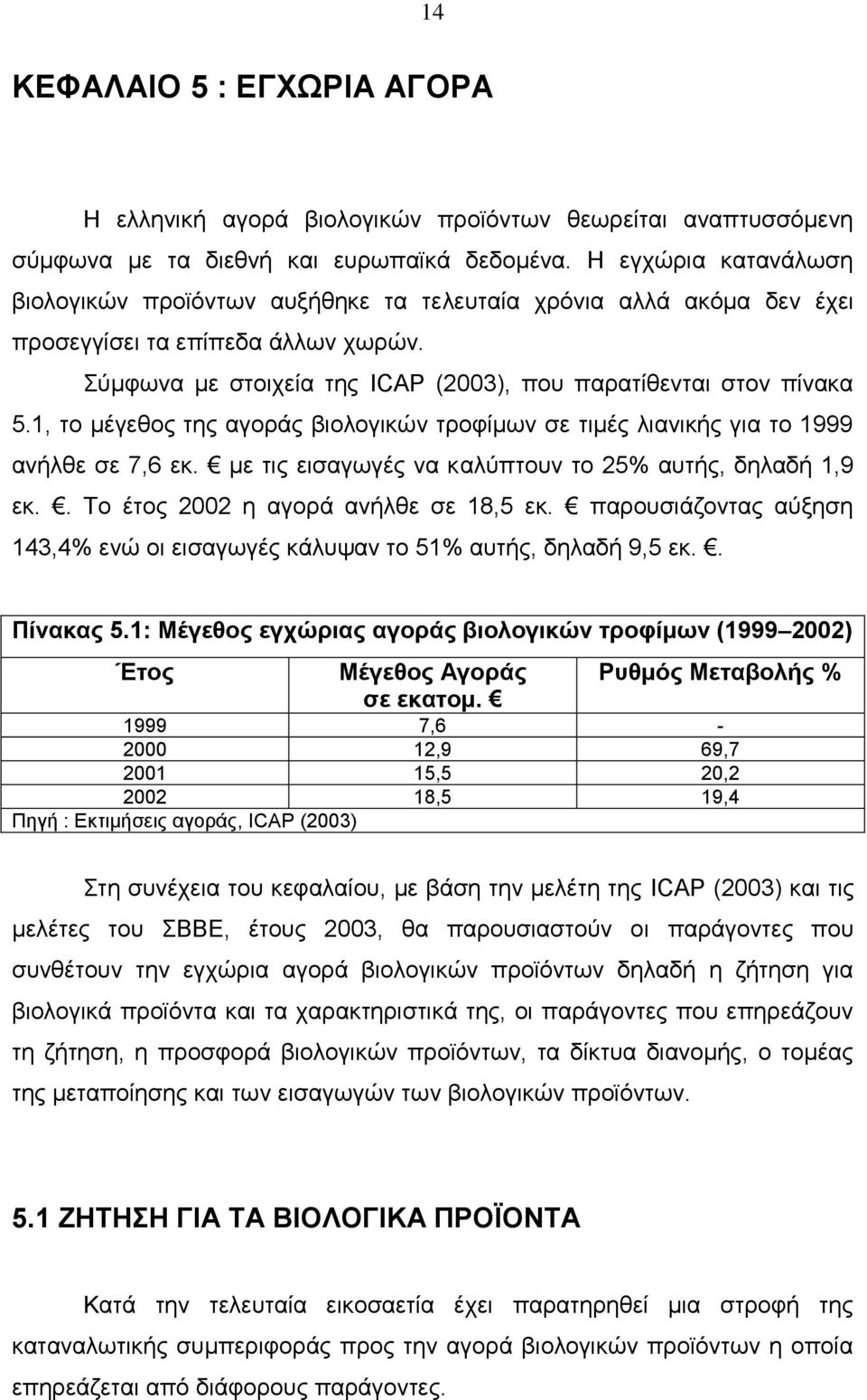 1, το μέγεθος της αγοράς βιολογικών τροφίμων σε τιμές λιανικής για το 1999 ανήλθε σε 7,6 εκ. με τις εισαγωγές να καλύπτουν το 25% αυτής, δηλαδή 1,9 εκ.. Το έτος 2002 η αγορά ανήλθε σε 18,5 εκ.