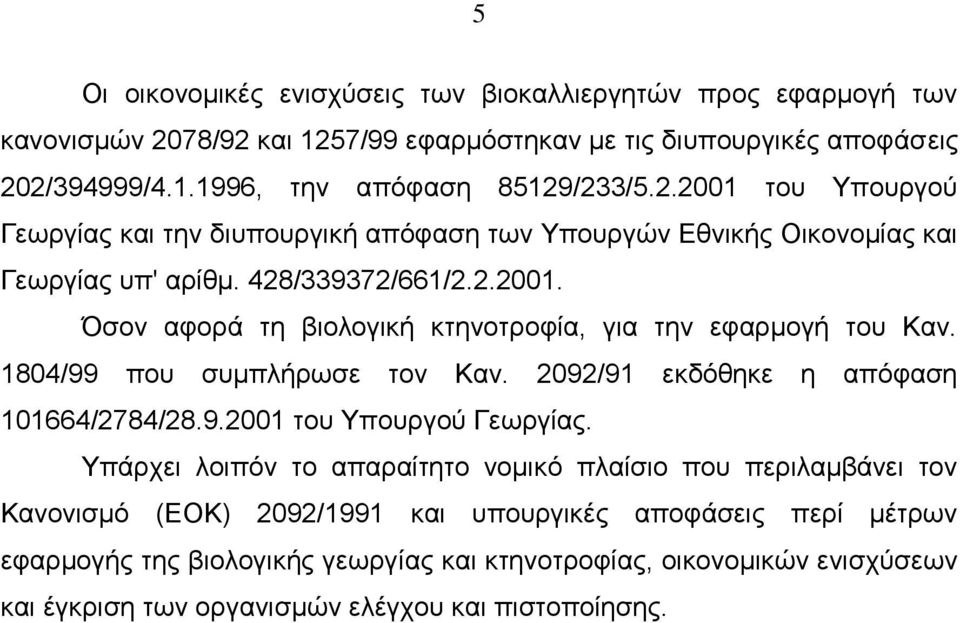 428/339372/661/2.2.2001. Όσον αφορά τη βιολογική κτηνοτροφία, για την εφαρμογή του Καν. 1804/99 που συμπλήρωσε τον Καν. 2092/91 εκδόθηκε η απόφαση 101664/2784/28.9.2001 του Υπουργού Γεωργίας.