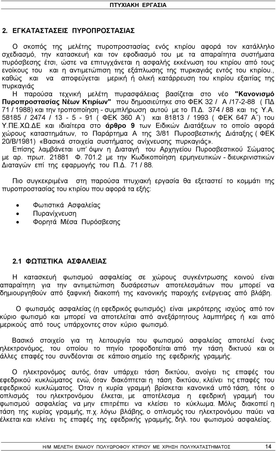 , καθώς και να αποφεύγεται μερική ή ολική κατάρρευση του κτιρίου εξαιτίας της πυρκαγιάς Η παρούσα τεχνική μελέτη πυρασφάλειας βασίζεται στο νέο "Κανονισμό Πυροπροστασίας Νέων Κτιρίων" που