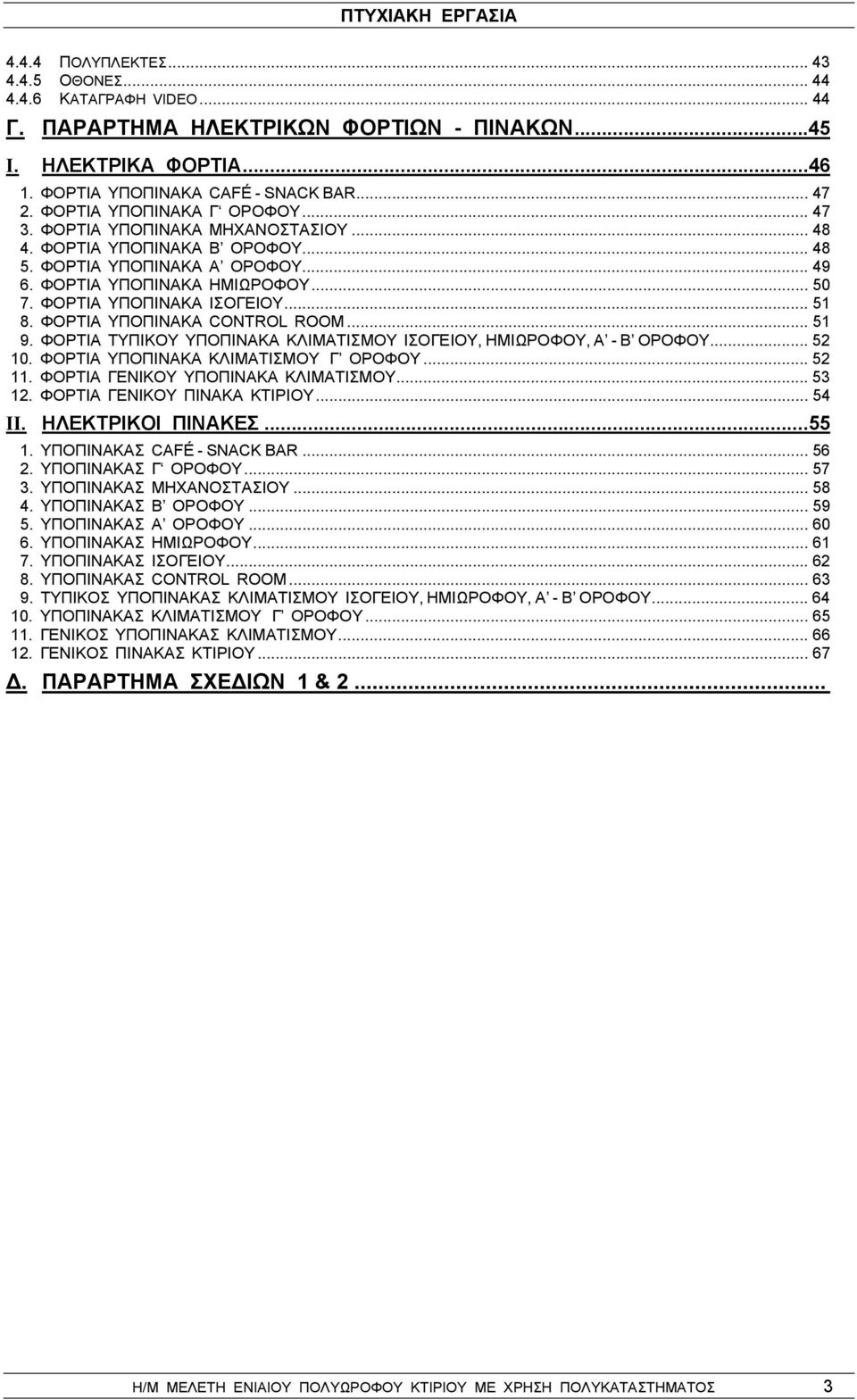 ΦΟΡΤΙΑ ΥΠΟΠΙΝΑΚΑ ΙΣΟΓΕΙΟΥ... 51 8. ΦΟΡΤΙΑ ΥΠΟΠΙΝΑΚΑ CONTROL ROOM... 51 9. ΦΟΡΤΙΑ ΤΥΠΙΚΟΥ ΥΠΟΠΙΝΑΚΑ ΚΛΙΜΑΤΙΣΜΟΥ ΙΣΟΓΕΙΟΥ, ΗΜΙΩΡΟΦΟΥ, Α - Β ΟΡΟΦΟΥ... 52 10. ΦΟΡΤΙΑ ΥΠΟΠΙΝΑΚΑ ΚΛΙΜΑΤΙΣΜΟΥ Γ ΟΡΟΦΟΥ... 52 11.