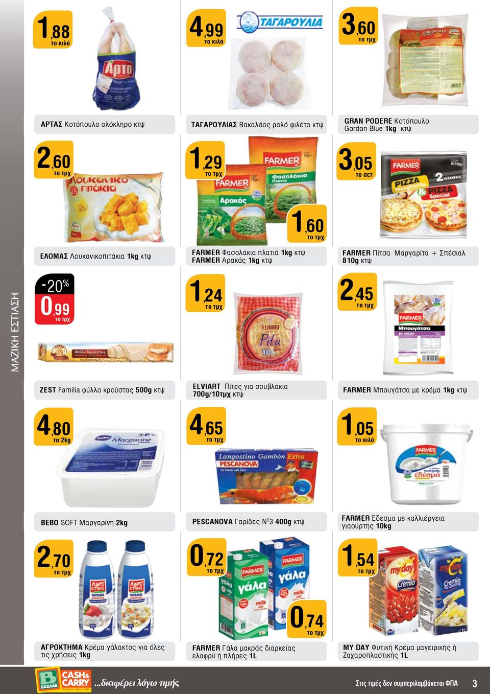 700g/10τμχ κτψ FARMER Mπoυγάτσα με κρέμα 1kg κτψ 4,80 τα 2kg 4,65 1,05 το κιλό BEBO Soft Mαργαρίνη 2kg PESCANOVA Γαρίδες Ν 0 3 400g κτψ FARMER Eδεσμα με καλλιέργεια γιαούρτης 10kg 2,70 0,72 1,54 0,74