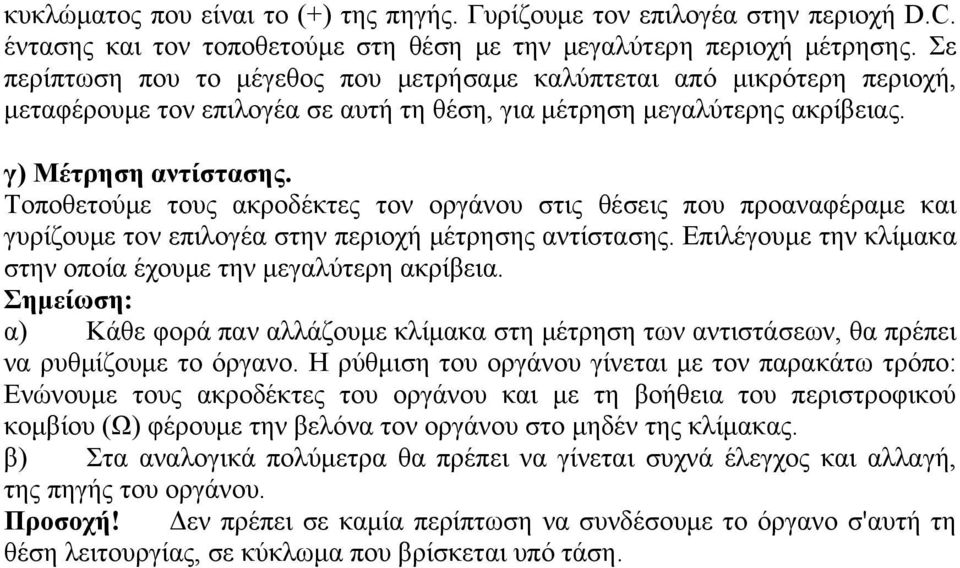 Τοποθετούμε τους ακροδέκτες τον οργάνου στις θέσεις που προαναφέραμε και γυρίζουμε τον επιλογέα στην περιοχή μέτρησης αντίστασης. Επιλέγουμε την κλίμακα στην οποία έχουμε την μεγαλύτερη ακρίβεια.