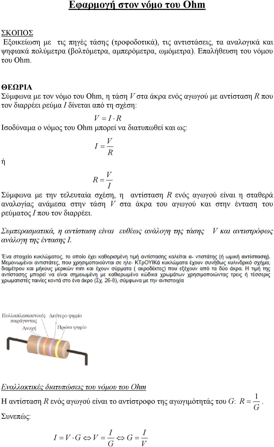 R I Σύμφωνα με την τελευταία σχέση, η αντίσταση R ενός αγωγού είναι η σταθερά αναλογίας ανάμεσα στην τάση V στα άκρα του αγωγού και στην ένταση του ρεύματος Ι που τον διαρρέει.