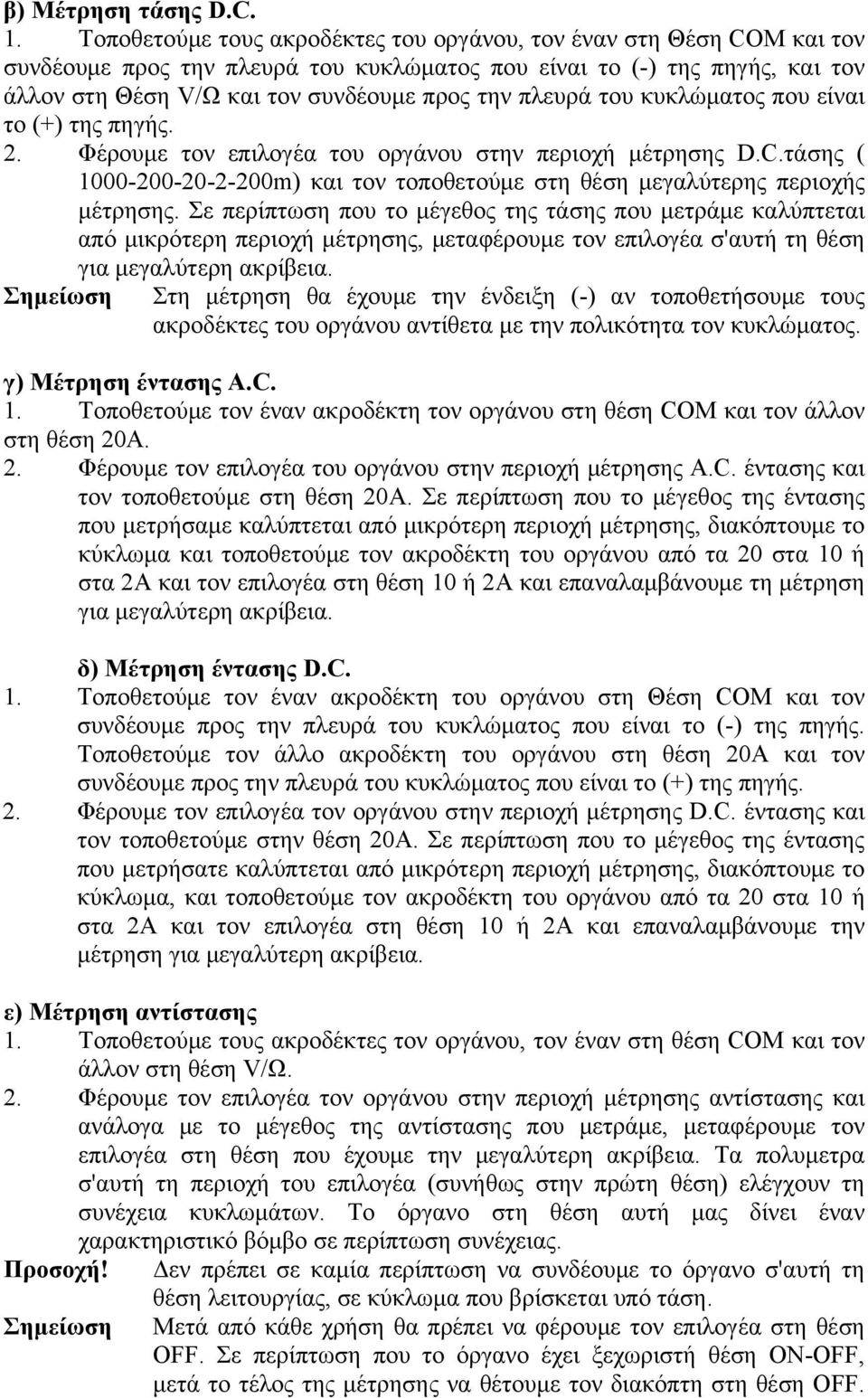 πλευρά του κυκλώματος που είναι το (+) της πηγής. 2. Φέρουμε τον επιλογέα του οργάνου στην περιοχή μέτρησης D.C.τάσης ( 1000-200-20-2-200m) και τον τοποθετούμε στη θέση μεγαλύτερης περιοχής μέτρησης.