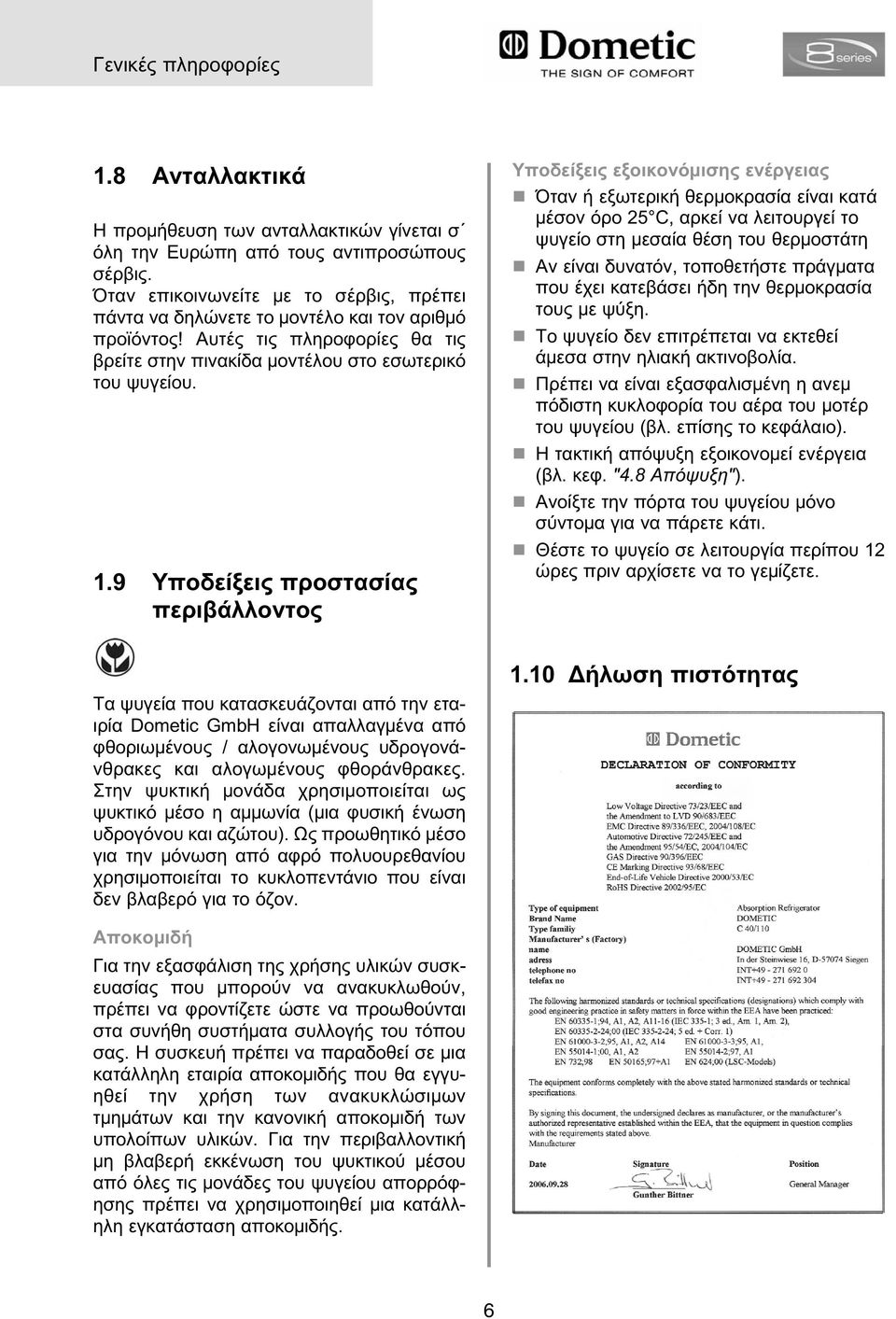 9 Υποδείξεις προστασίας περιβάλλοντος Υποδείξεις εξοικονό ισης ενέργειας Όταν ή εξωτερική θερ οκρασία είναι κατά έσον όρο 25 C, αρκεί να λειτουργεί το ψυγείο στη εσαία θέση του θερ οστάτη Αν είναι