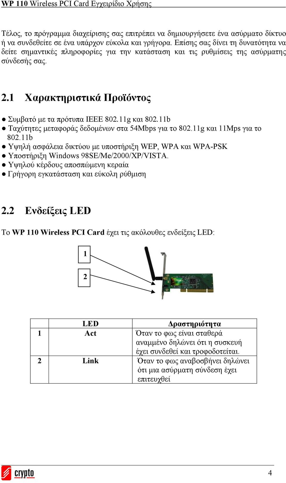 11b Ταχύτητες μεταφοράς δεδομένων στα 54Mbps για το 802.11g και 11Mps για το 802.11b Υψηλή ασφάλεια δικτύου με υποστήριξη WEP, WPA και WPA-PSK Υποστήριξη Windows 98SE/Me/2000/XP/VISTA.