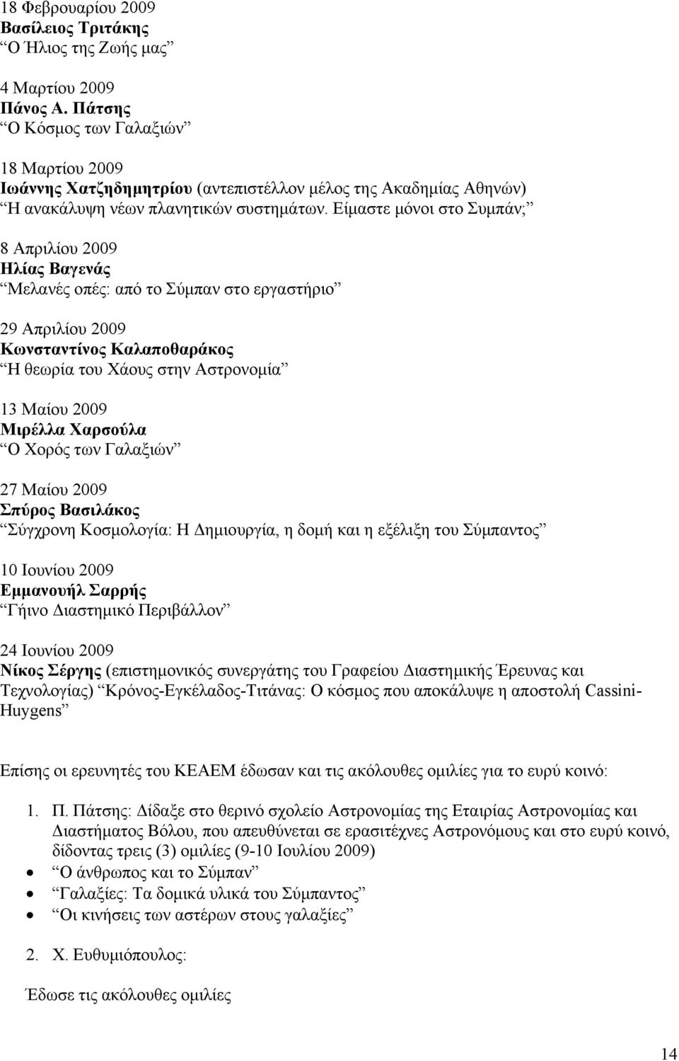 Είμαστε μόνοι στο Συμπάν; 8 Απριλίου 2009 Ηλίας Βαγενάς Μελανές οπές: από το Σύμπαν στο εργαστήριο 29 Απριλίου 2009 Κωνσταντίνος Καλαποθαράκος Η θεωρία του Χάους στην Αστρονομία 13 Μαίου 2009 Μιρέλλα