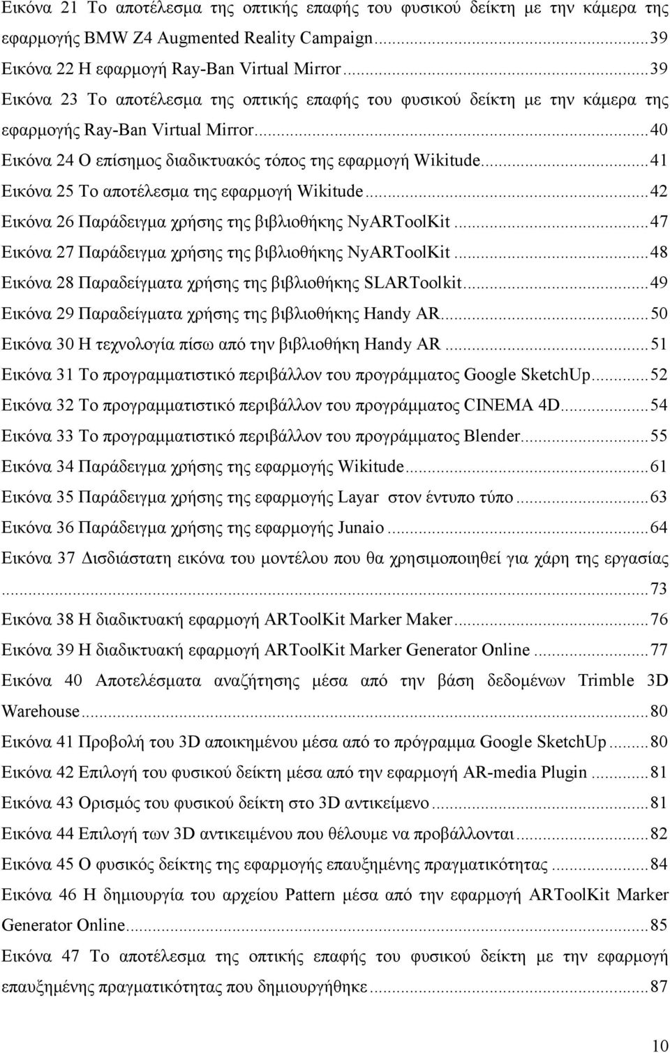 .. 41 Εικόνα 25 Το αποτέλεσµα της εφαρµογή Wikitude... 42 Εικόνα 26 Παράδειγµα χρήσης της βιβλιοθήκης NyARToolKit... 47 Εικόνα 27 Παράδειγµα χρήσης της βιβλιοθήκης NyARToolKit.