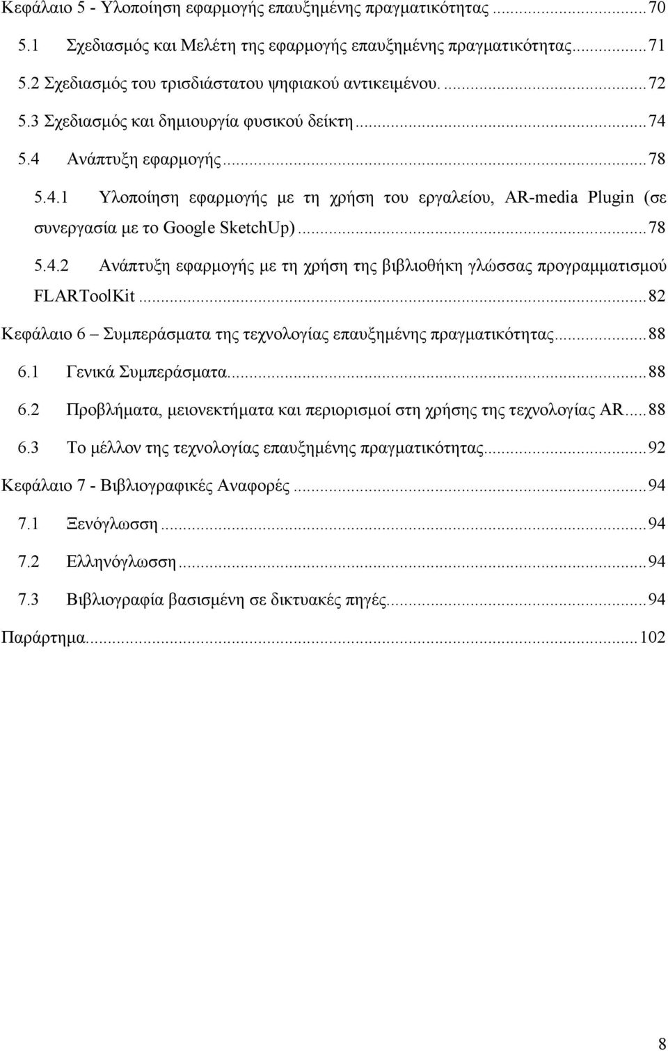 .. 82 Κεφάλαιο 6 Συµπεράσµατα της τεχνολογίας επαυξηµένης πραγµατικότητας... 88 6.1 Γενικά Συµπεράσµατα... 88 6.2 Προβλήµατα, µειονεκτήµατα και περιορισµοί στη χρήσης της τεχνολογίας AR... 88 6.3 Το µέλλον της τεχνολογίας επαυξηµένης πραγµατικότητας.