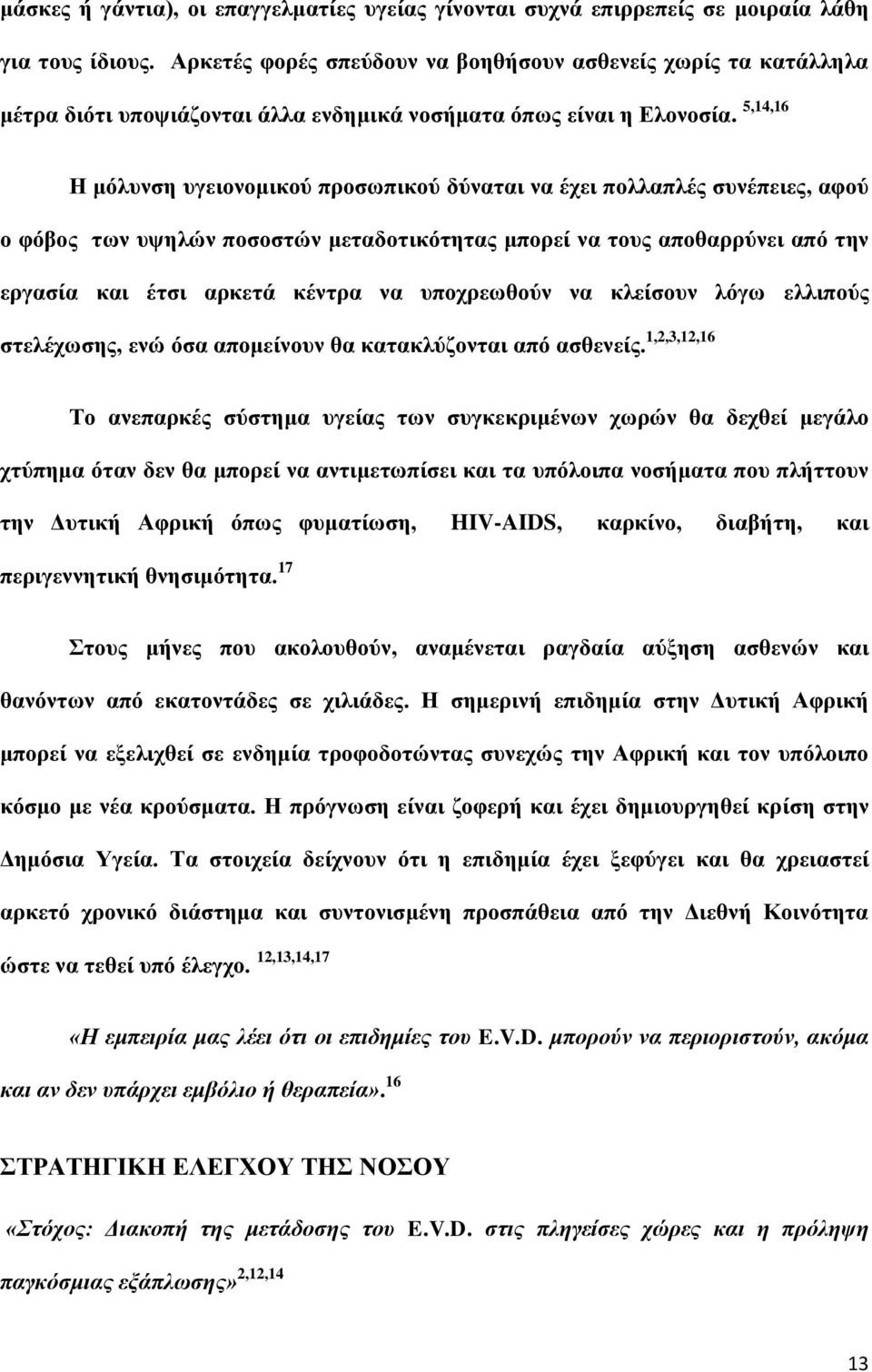 5,14,16 Η μόλυνση υγειονομικού προσωπικού δύναται να έχει πολλαπλές συνέπειες, αφού ο φόβος των υψηλών ποσοστών μεταδοτικότητας μπορεί να τους αποθαρρύνει από την εργασία και έτσι αρκετά κέντρα να