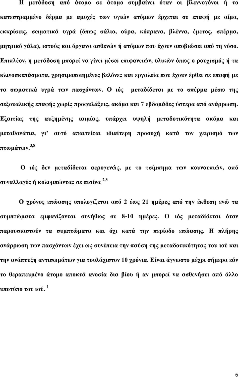 Επιπλέον, η μετάδοση μπορεί να γίνει μέσω επιφανειών, υλικών όπως ο ρουχισμός ή τα κλινοσκεπάσματα, χρησιμοποιημένες βελόνες και εργαλεία που έχουν έρθει σε επαφή με τα σωματικά υγρά των πασχόντων.