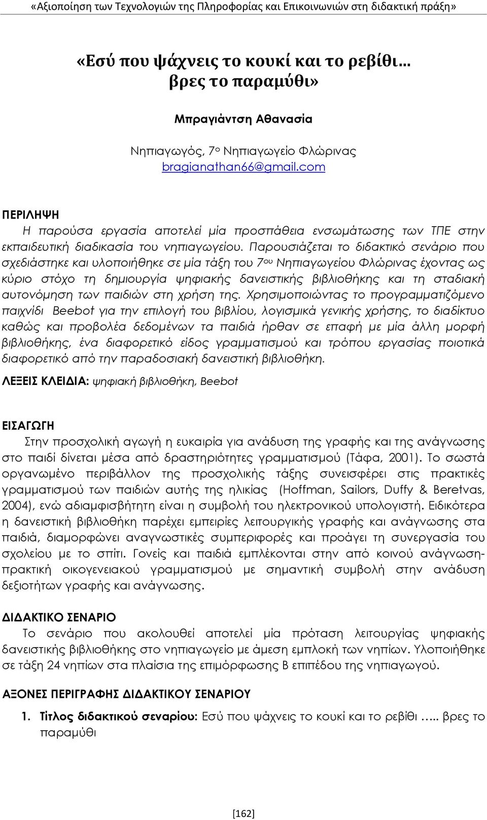 Παρουσιάζεται το διδακτικό σενάριο που σχεδιάστηκε και υλοποιήθηκε σε μία τάξη του 7 ου Νηπιαγωγείου Φλώρινας έχοντας ως κύριο στόχο τη δημιουργία ψηφιακής δανειστικής βιβλιοθήκης και τη σταδιακή