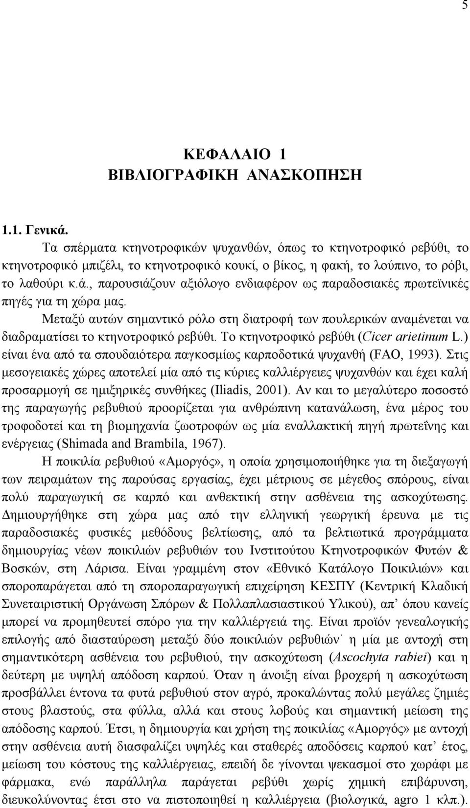 , παρουσιάζουν αξιόλογο ενδιαφέρον ως παραδοσιακές πρωτεϊνικές πηγές για τη χώρα μας. Μεταξύ αυτών σημαντικό ρόλο στη διατροφή των πουλερικών αναμένεται να διαδραματίσει το κτηνοτροφικό ρεβύθι.