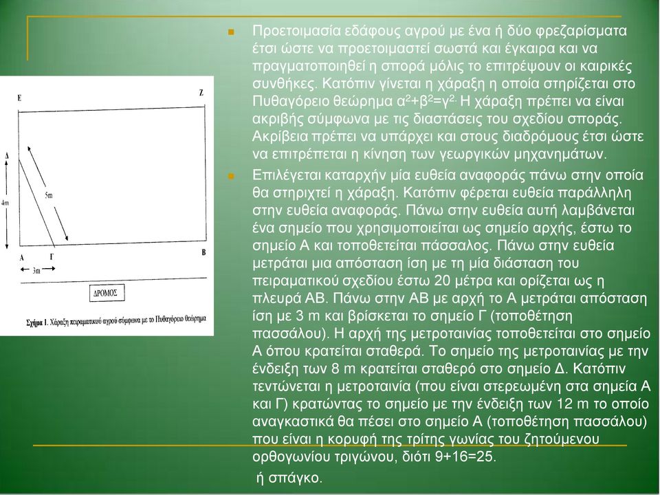 Ακρίβεια πρέπει να υπάρχει και στους διαδρόμους έτσι ώστε να επιτρέπεται η κίνηση των γεωργικών μηχανημάτων. Επιλέγεται καταρχήν μία ευθεία αναφοράς πάνω στην οποία θα στηριχτεί η χάραξη.