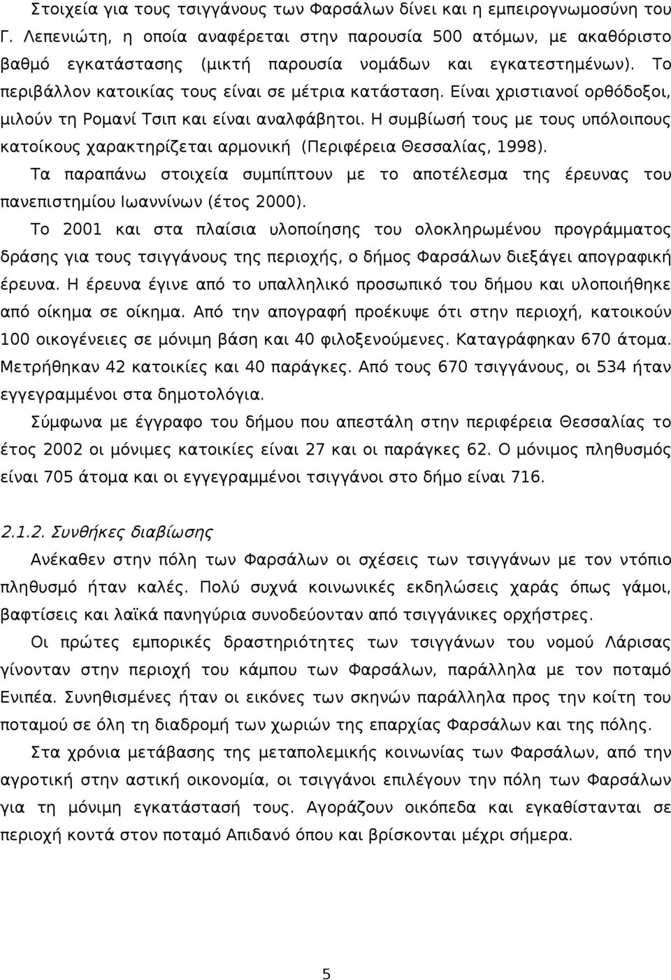 Είναι χριστιανοί ορθόδοξοι, μιλούν τη Ρομανί Τσιπ και είναι αναλφάβητοι. Η συμβίωσή τους με τους υπόλοιπους κατοίκους χαρακτηρίζεται αρμονική (Περιφέρεια Θεσσαλίας, 1998).