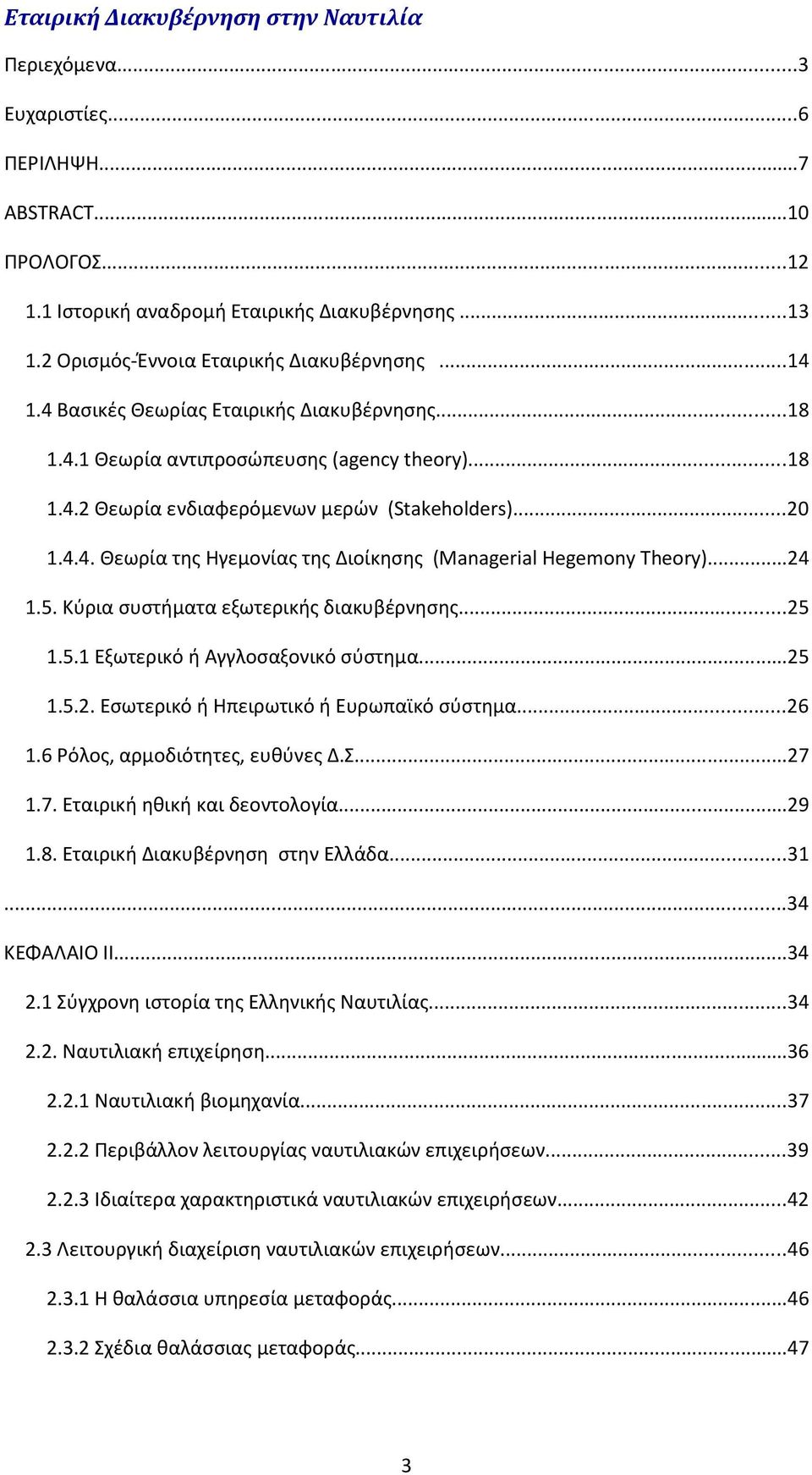 ..24 1.5. Κύρια συστήματα εξωτερικής διακυβέρνησης...25 1.5.1 Εξωτερικό ή Αγγλοσαξονικό σύστημα...25 1.5.2. Εσωτερικό ή Ηπειρωτικό ή Ευρωπαϊκό σύστημα...26 1.6 Ρόλος, αρμοδιότητες, ευθύνες Δ.Σ...27 1.