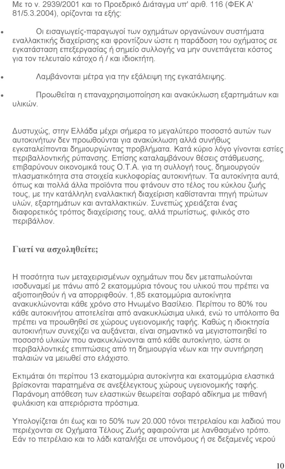 2004), ορίζονται τα εξής: Οι εισαγωγείς-παραγωγοί των οχημάτων οργανώνουν συστήματα εναλλακτικής διαχείρισης και φροντίζουν ώστε η παράδοση του οχήματος σε εγκατάσταση επεξεργασίας ή σημείο συλλογής