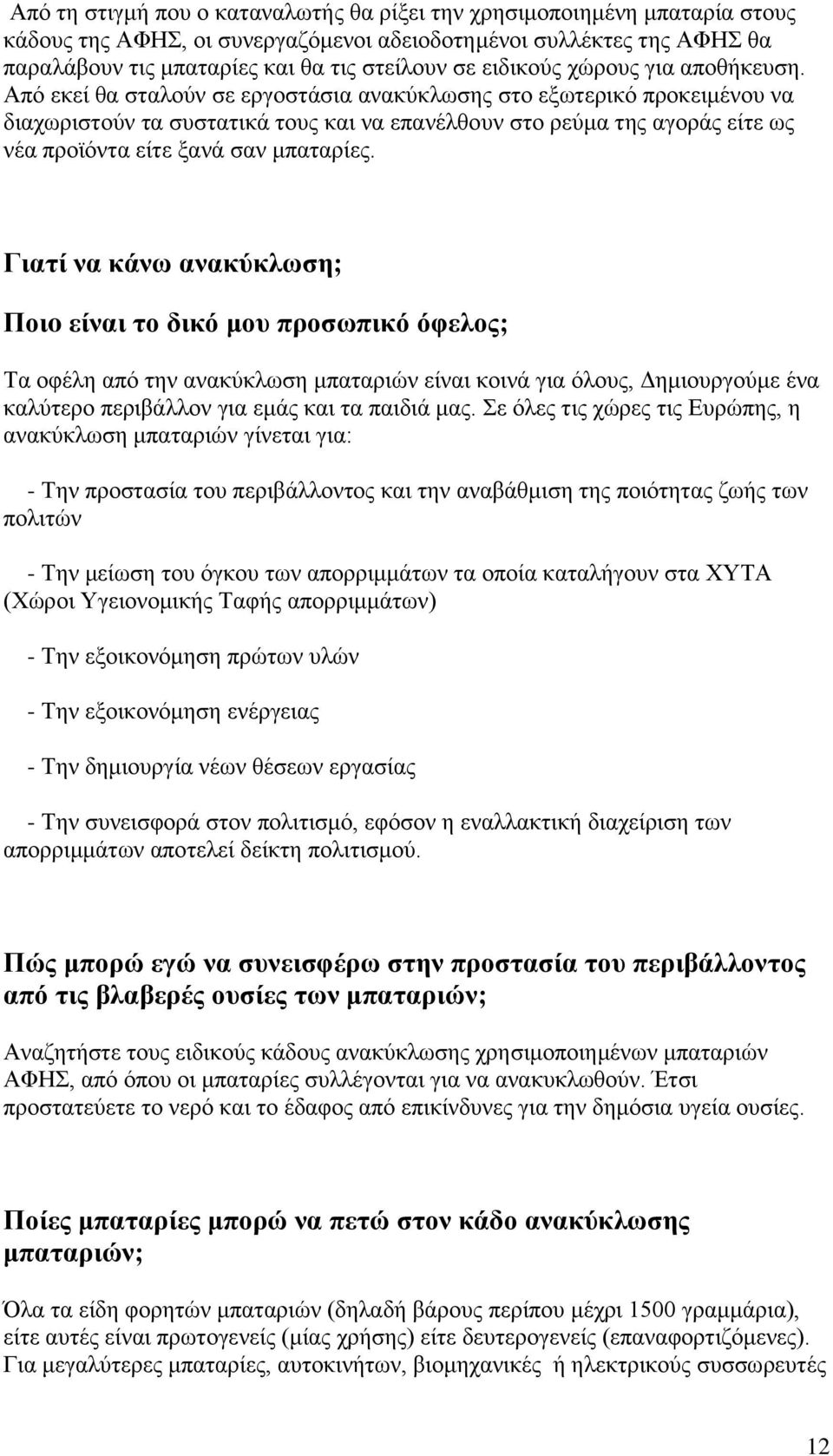 Από εκεί θα σταλούν σε εργοστάσια ανακύκλωσης στο εξωτερικό προκειμένου να διαχωριστούν τα συστατικά τους και να επανέλθουν στο ρεύμα της αγοράς είτε ως νέα προϊόντα είτε ξανά σαν μπαταρίες.