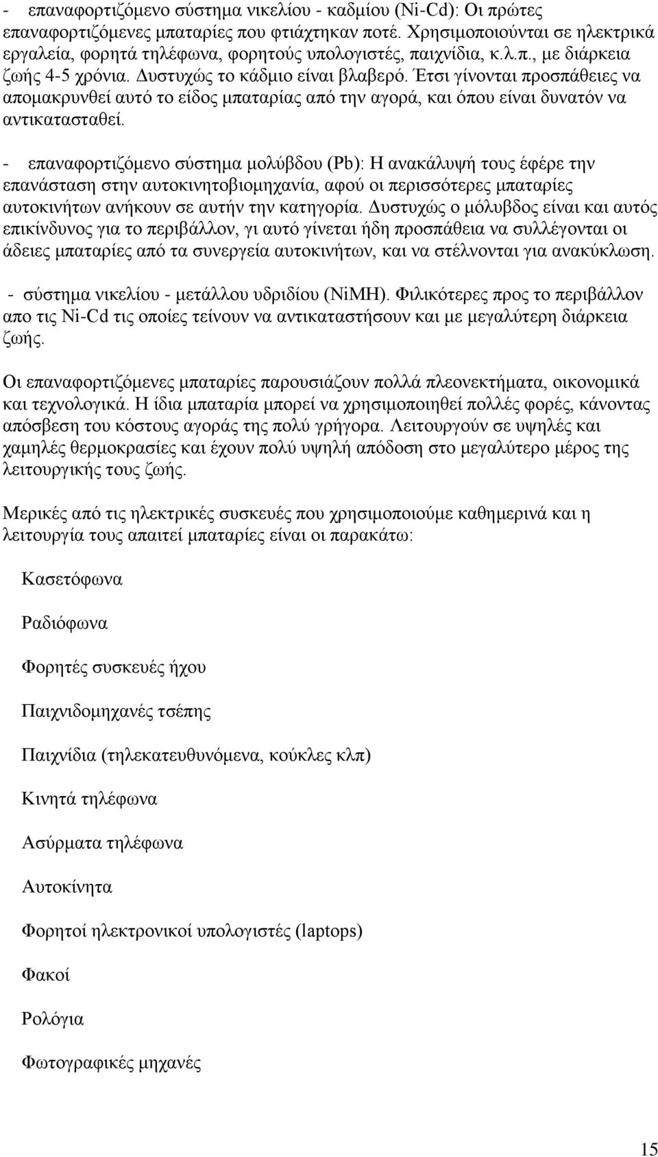 Έτσι γίνονται προσπάθειες να απομακρυνθεί αυτό το είδος μπαταρίας από την αγορά, και όπου είναι δυνατόν να αντικατασταθεί.