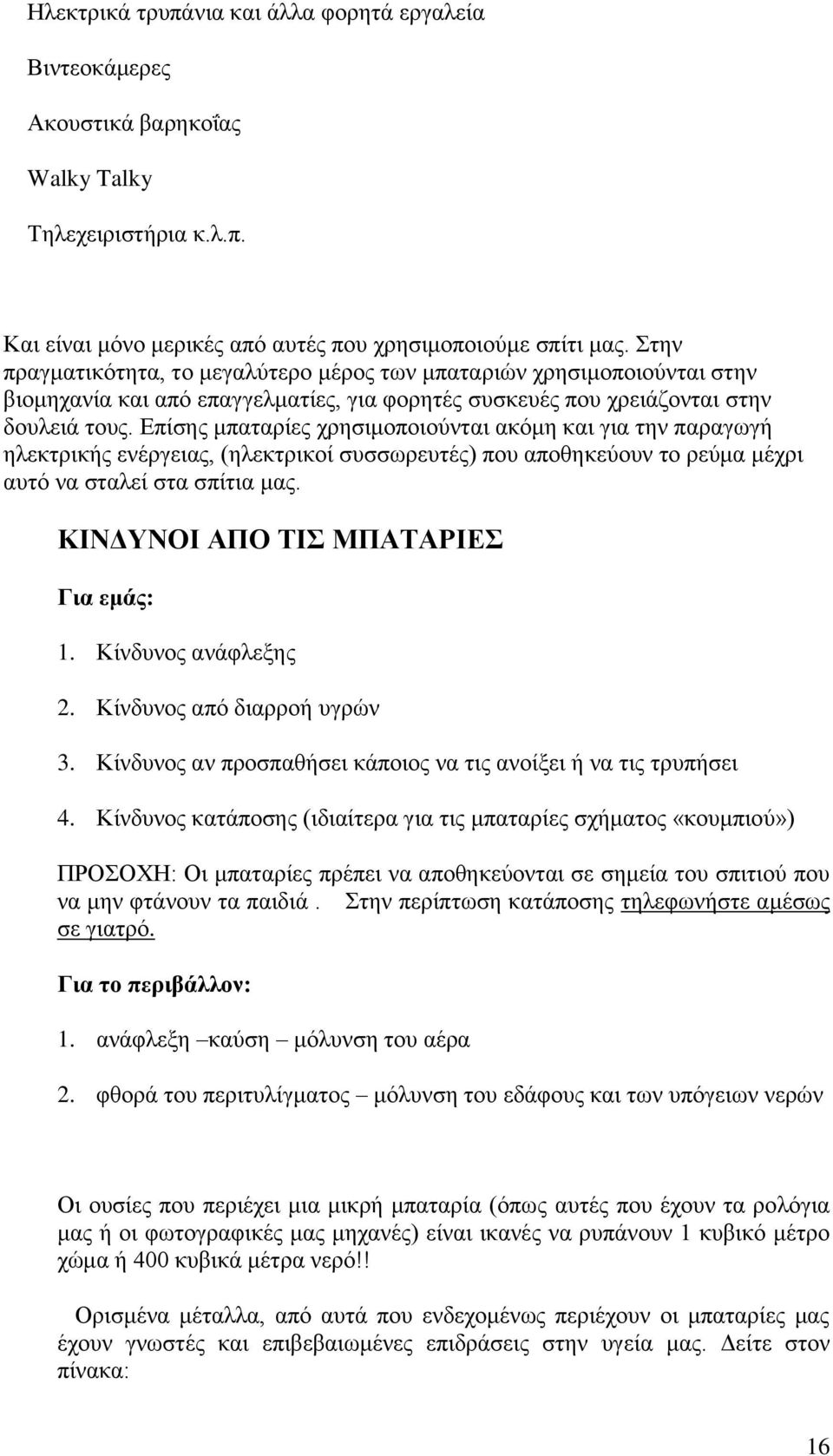 Επίσης μπαταρίες χρησιμοποιούνται ακόμη και για την παραγωγή ηλεκτρικής ενέργειας, (ηλεκτρικοί συσσωρευτές) που αποθηκεύουν το ρεύμα μέχρι αυτό να σταλεί στα σπίτια μας.