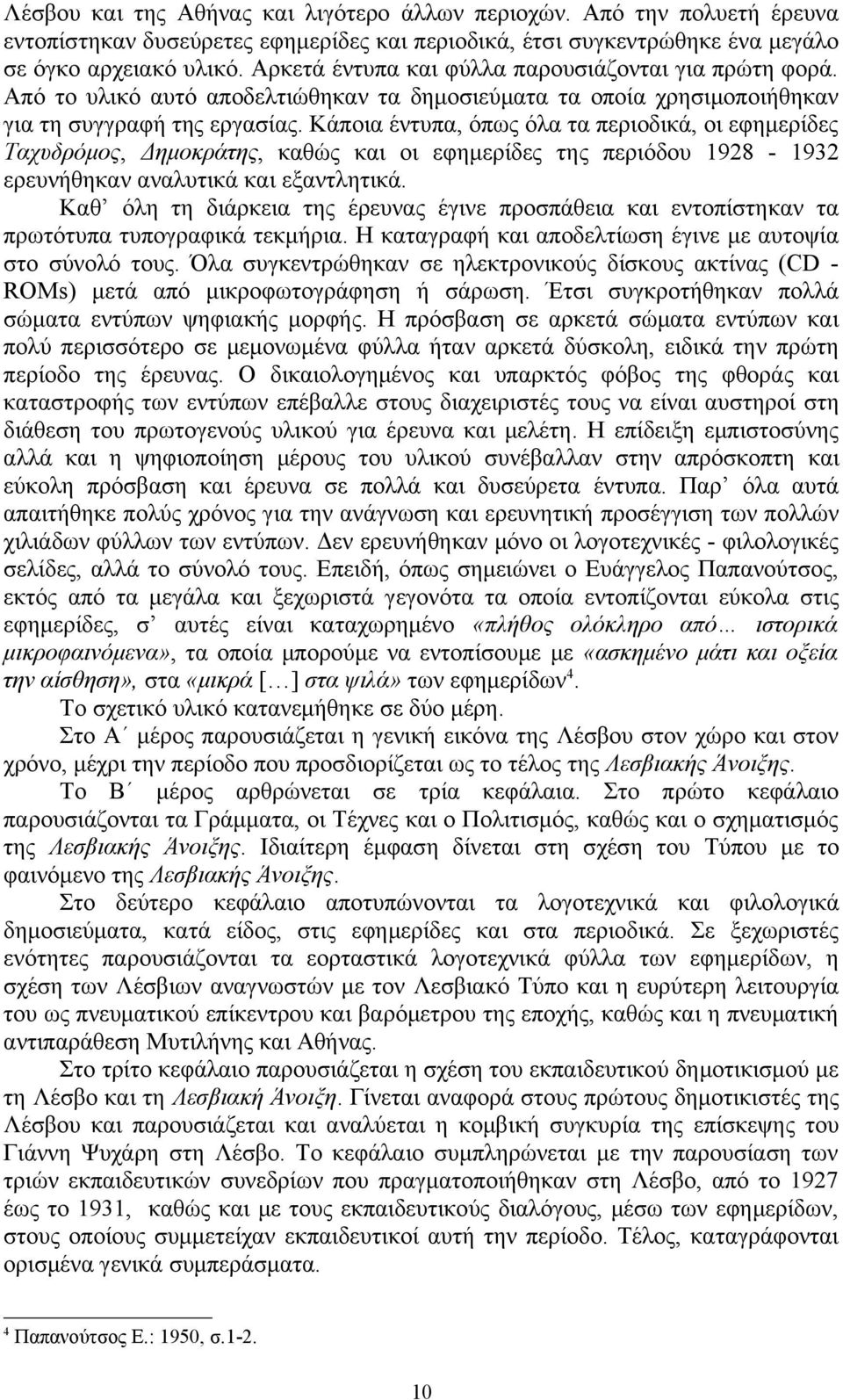 Κάποια έντυπα, όπως όλα τα περιοδικά, οι εφημερίδες Ταχυδρόμος, Δημοκράτης, καθώς και οι εφημερίδες της περιόδου 1928-1932 ερευνήθηκαν αναλυτικά και εξαντλητικά.