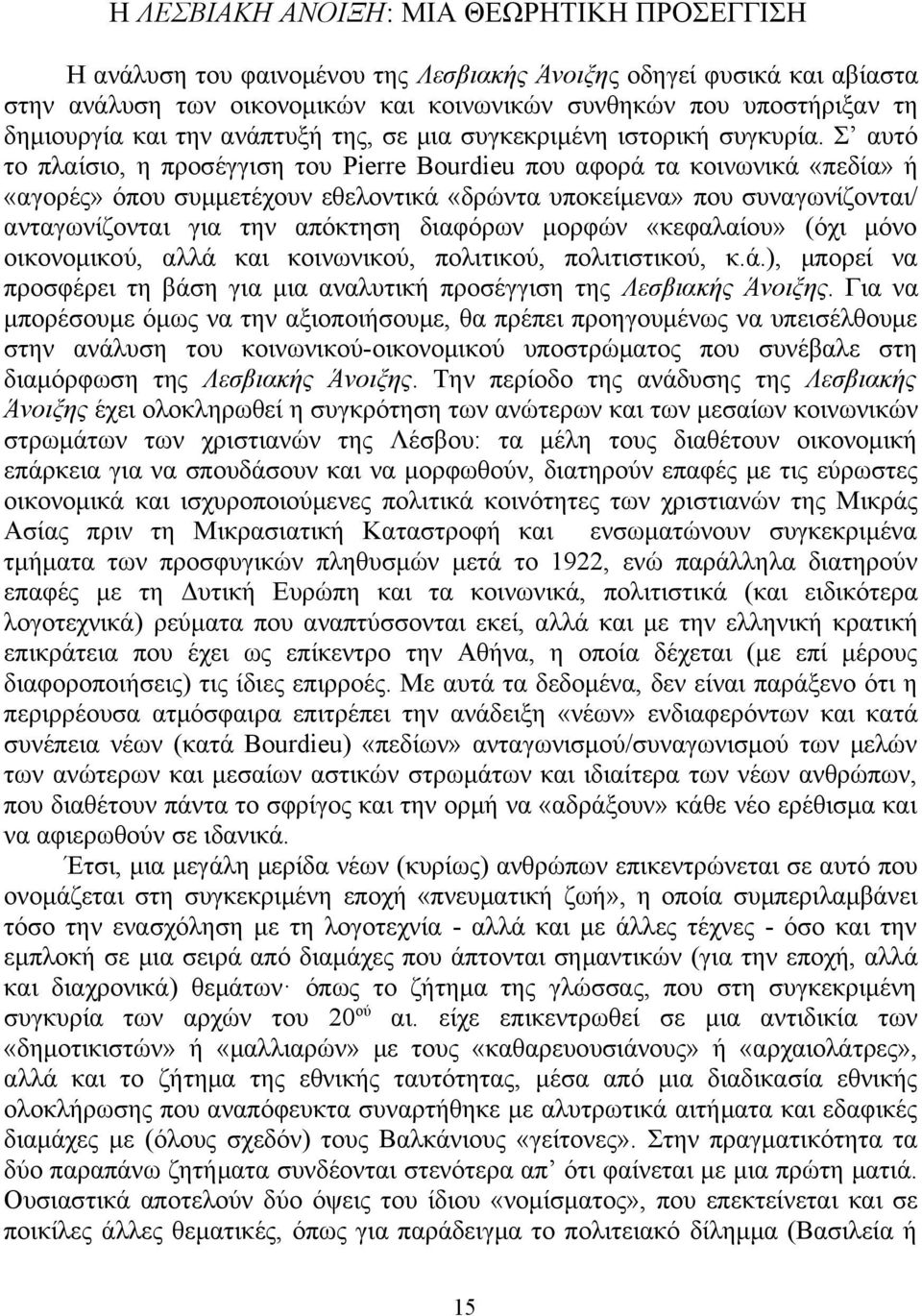 Σ αυτό το πλαίσιο, η προσέγγιση του Pierre Bourdieu που αφορά τα κοινωνικά «πεδία» ή «αγορές» όπου συμμετέχουν εθελοντικά «δρώντα υποκείμενα» που συναγωνίζονται/ ανταγωνίζονται για την απόκτηση