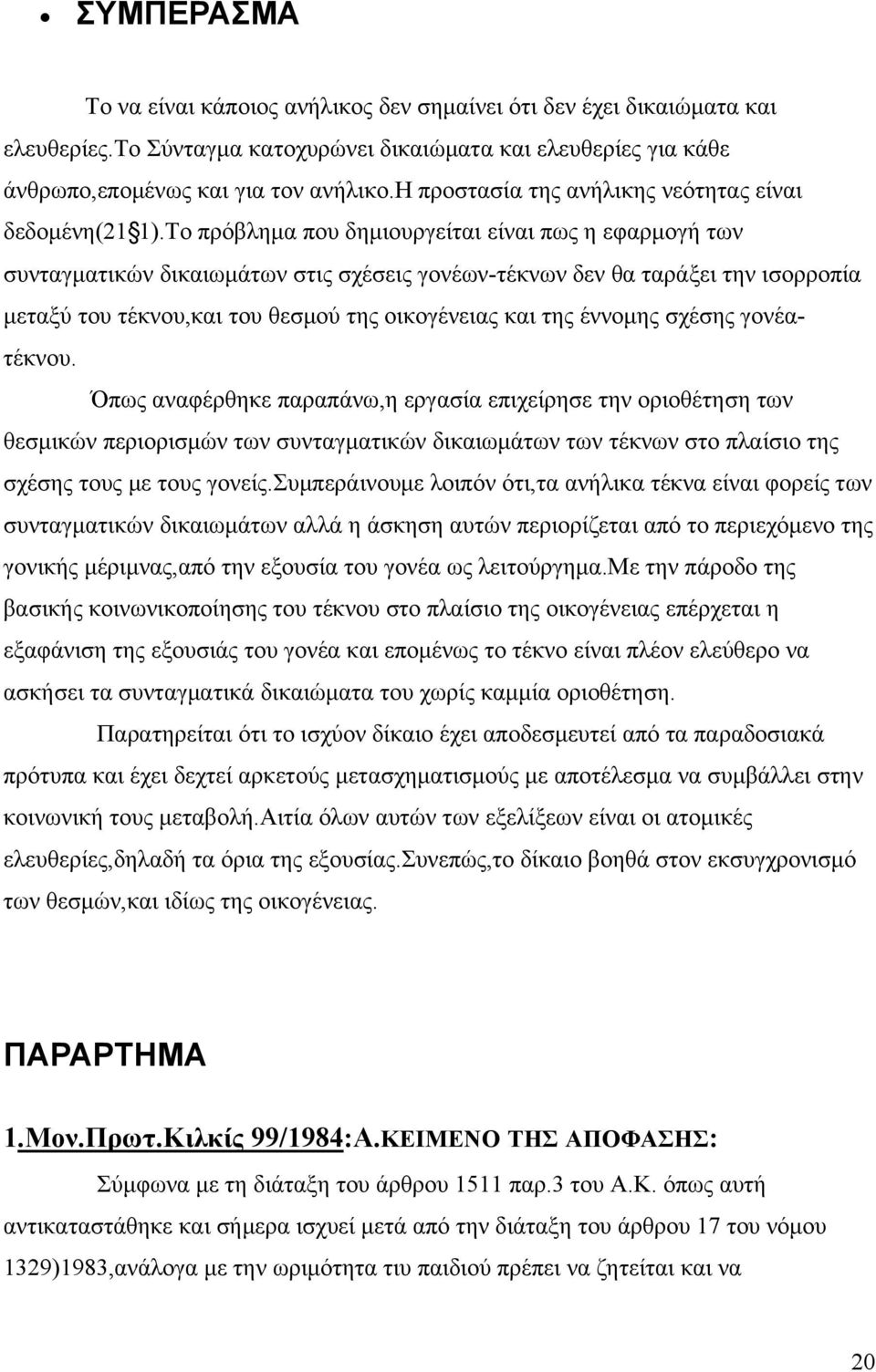 Το πρόβλημα που δημιουργείται είναι πως η εφαρμογή των συνταγματικών δικαιωμάτων στις σχέσεις γονέων-τέκνων δεν θα ταράξει την ισορροπία μεταξύ του τέκνου,και του θεσμού της οικογένειας και της