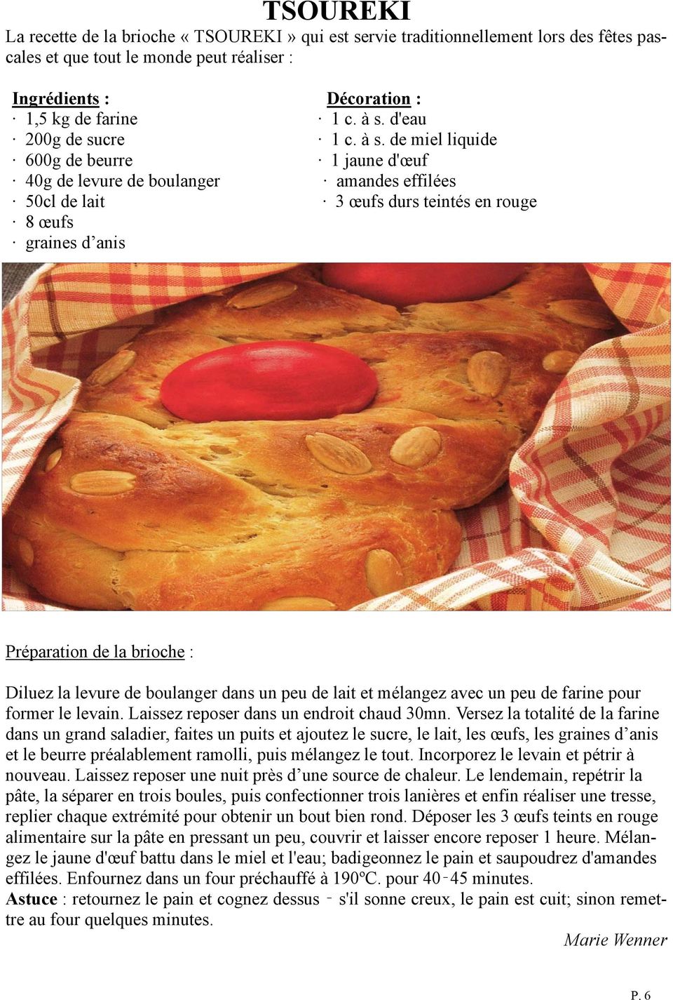 de miel liquide 600g de beurre 1 jaune d'œuf 40g de levure de boulanger amandes effilées 50cl de lait 3 œufs durs teintés en rouge 8 œufs graines d anis Préparation de la brioche : Diluez la levure