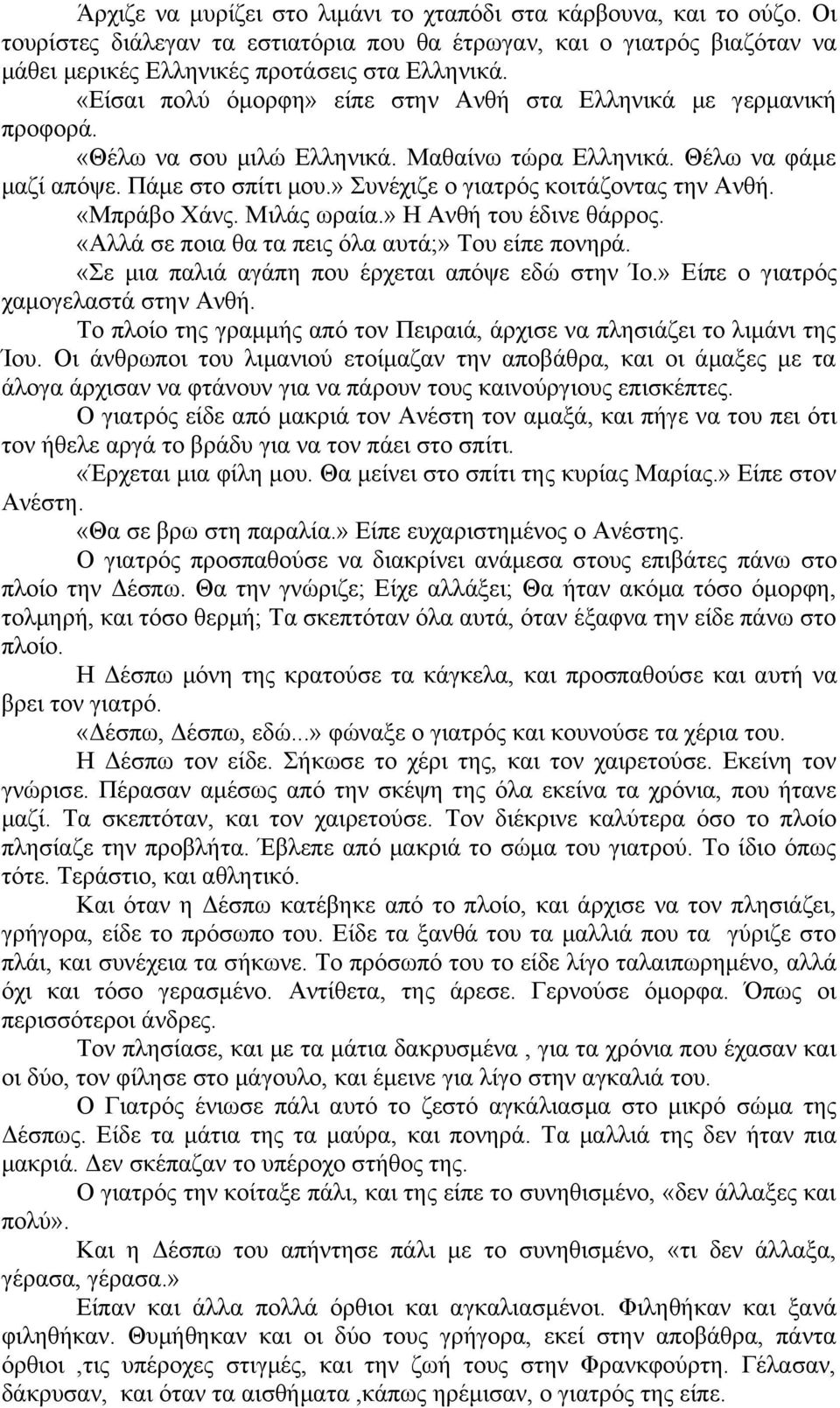 » Συνέχιζε ο γιατρός κοιτάζοντας την Ανθή. «Μπράβο Χάνς. Μιλάς ωραία.» Η Ανθή του έδινε θάρρος. «Αλλά σε ποια θα τα πεις όλα αυτά;» Του είπε πονηρά. «Σε μια παλιά αγάπη που έρχεται απόψε εδώ στην Ίο.