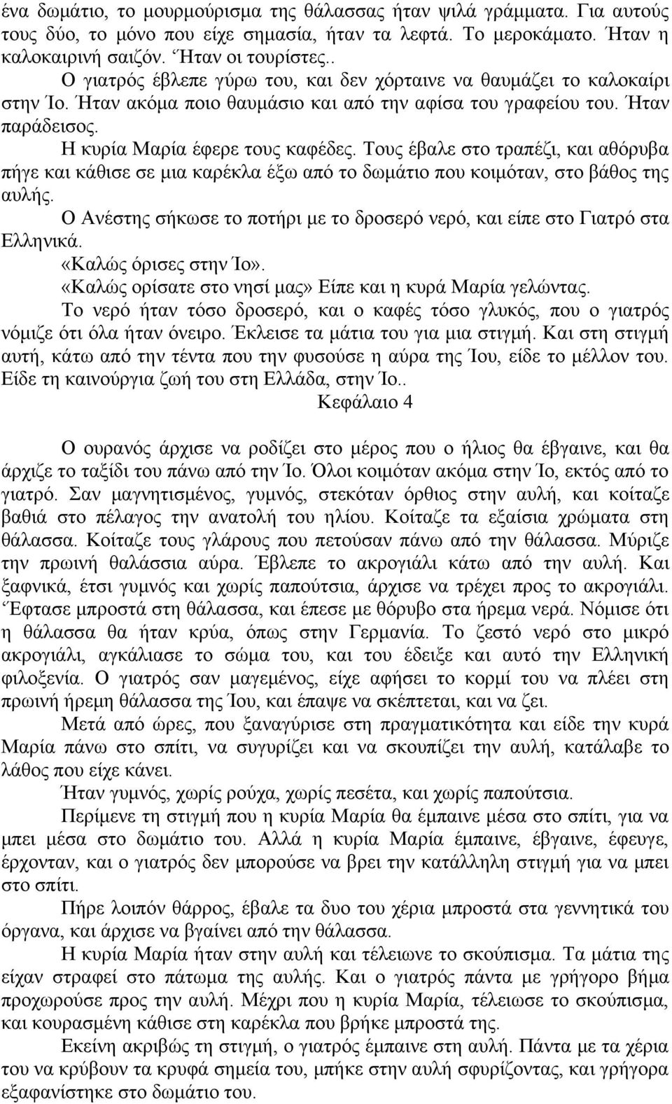 Τους έβαλε στο τραπέζι, και αθόρυβα πήγε και κάθισε σε μια καρέκλα έξω από το δωμάτιο που κοιμόταν, στο βάθος της αυλής.