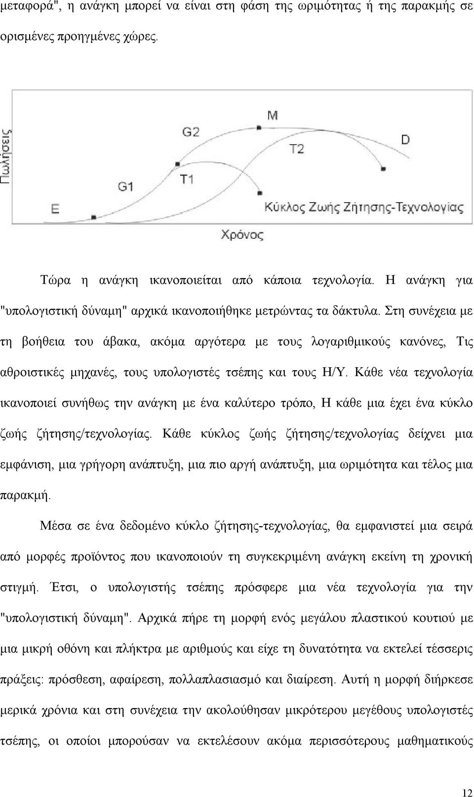 Στη συνέχεια με τη βοήθεια του άβακα, ακόμα αργότερα με τους λογαριθμικούς κανόνες, Τις αθροιστικές μηχανές, τους υπολογιστές τσέπης και τους Η/Υ.