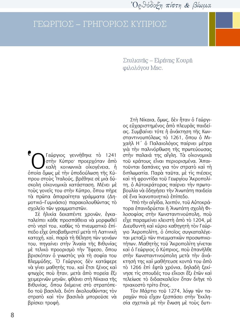 Μένει μὲ τοὺς γονεῖς του στὴν Κύπρο, ὅπου πῆρε τὰ πρῶτα ἀπαραίτητα γράμματα (Δημοτικό Γυμνάσιο) παρακολουθώντας τὸ σχολεῖο τῶν γραμματιστῶν.