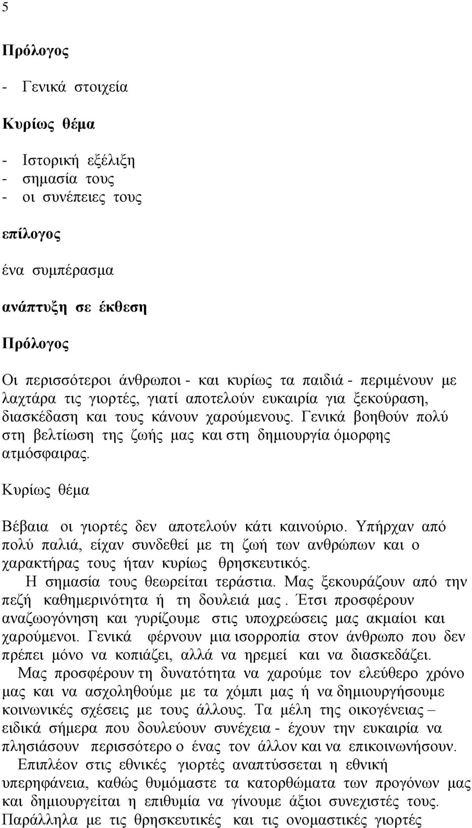 Βέβαια οι γιορτές δεν αποτελούν κάτι καινούριο. Υπήρχαν από πολύ παλιά, είχαν συνδεθεί με τη ζωή των ανθρώπων και ο χαρακτήρας τους ήταν κυρίως θρησκευτικός. Η σημασία τους θεωρείται τεράστια.