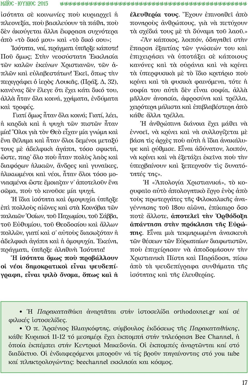 Δ, 32), κανένας δὲν ἔλεγε ὅτι ἔχει κάτι δικό του, ἀλλὰ ἦταν ὅλα κοινά, χρήματα, ἐνδύματα καὶ τροφές. Γιατί ὅμως ἦταν ὅλα κοινά; Γιατί, λέει, ἡ καρδιὰ καὶ ἡ ψυχὴ τῶν πιστῶν ἦταν μία!