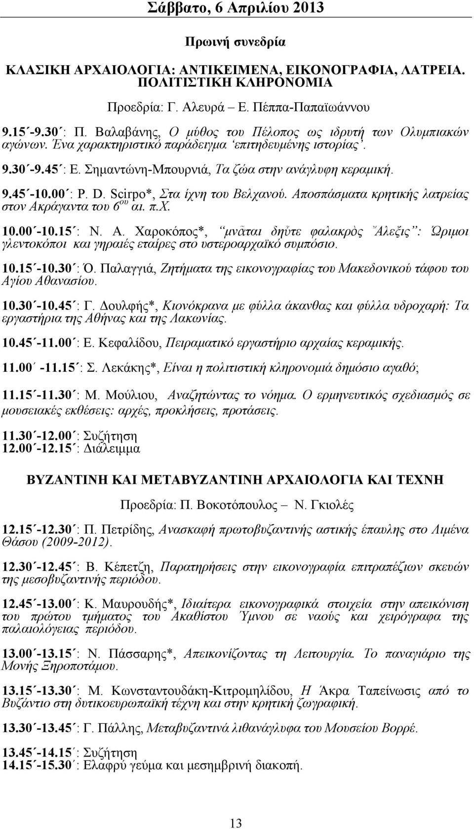 D. Scirpo*, Στα ίχνη του Βελχανού. Αποσπάσματα κρητικής λατρείας στον Ακράγαντα του 6 ου αι. π.χ. 10.00-10.15 : Ν. Α. Χαροκόπος*, μνᾶται δηὖτε φαλακρὸς Αλεξις : Ώριμοι γλεντοκόποι και γηραιές εταίρες στο υστεροαρχαϊκό συμπόσιο.