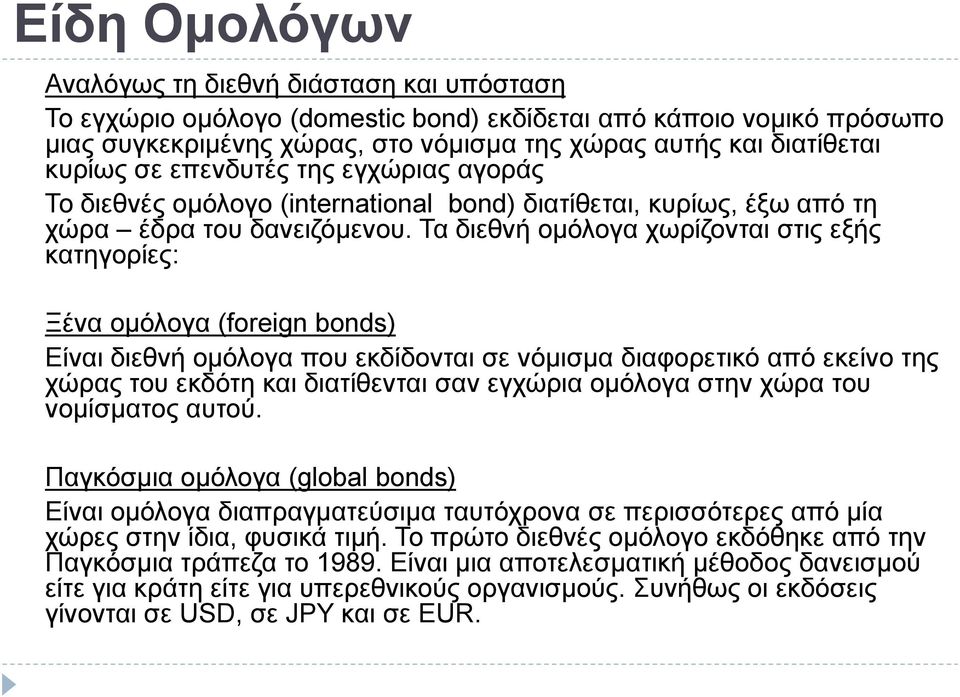 Τα διεθνή ομόλογα χωρίζονται στις εξής κατηγορίες: Ξένα ομόλογα (foreign bonds) Είναι διεθνή ομόλογα που εκδίδονται σε νόμισμα διαφορετικό από εκείνο της χώρας του εκδότη και διατίθενται σαν εγχώρια