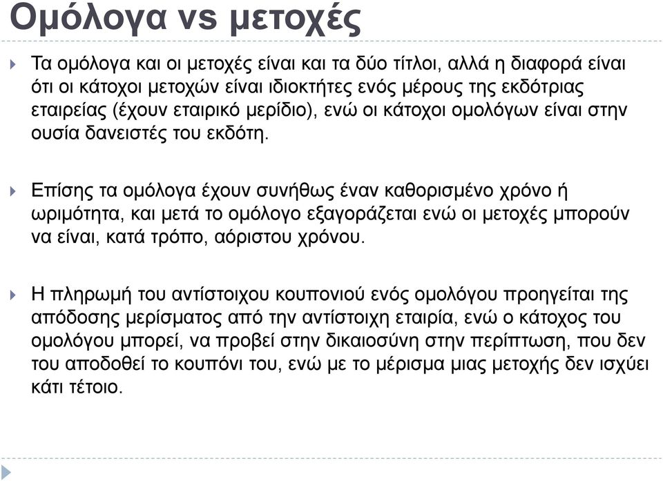 Επίσης τα ομόλογα έχουν συνήθως έναν καθορισμένο χρόνο ή ωριμότητα, και μετά το ομόλογο εξαγοράζεται ενώ οι μετοχές μπορούν να είναι, κατά τρόπο, αόριστου χρόνου.